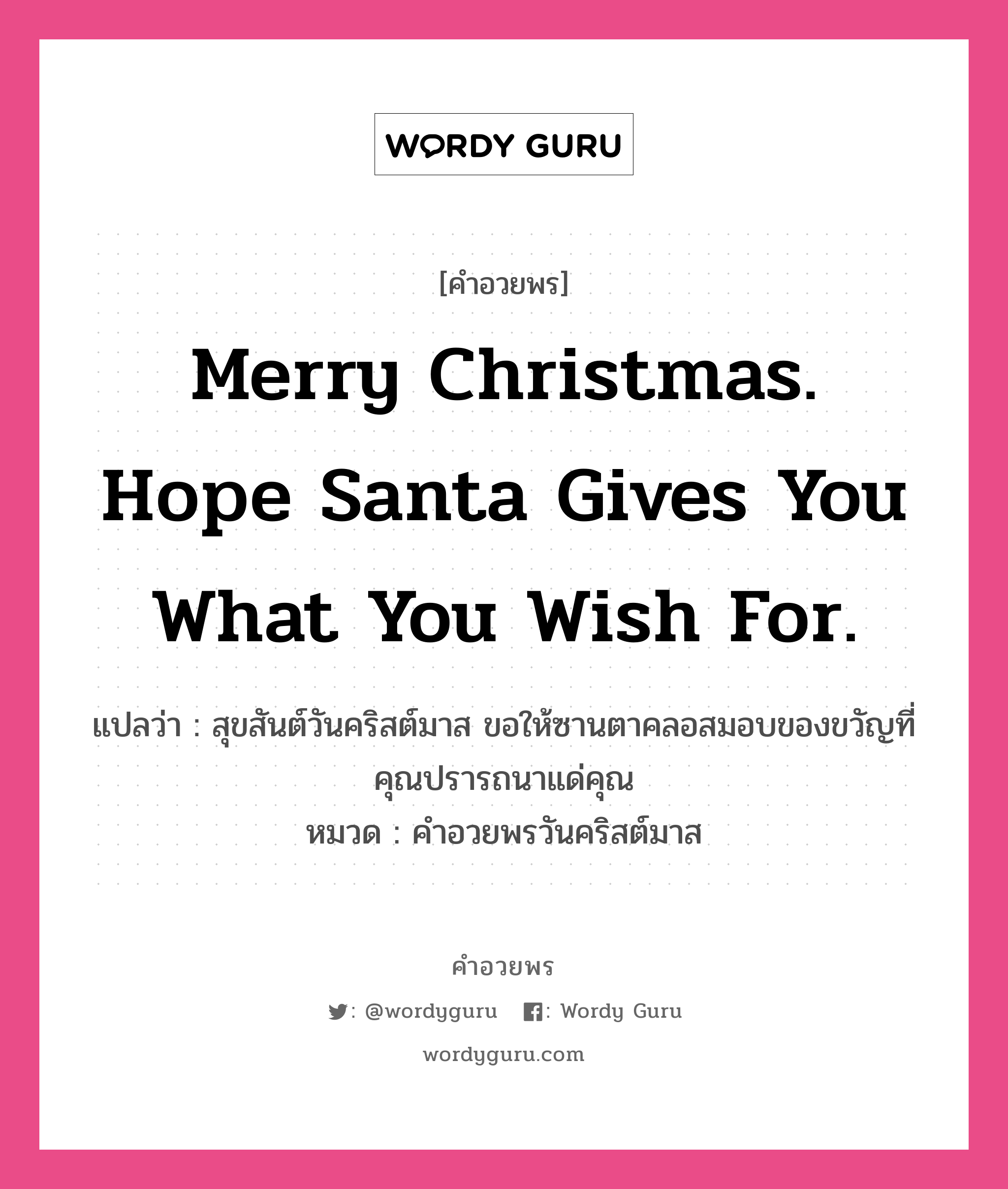 คำอวยพร Merry Christmas. Hope Santa gives you what you wish for. คืออะไร?, แปลว่า สุขสันต์วันคริสต์มาส ขอให้ซานตาคลอสมอบของขวัญที่คุณปรารถนาแด่คุณ หมวด คำอวยพรวันคริสต์มาส หมวด คำอวยพรวันคริสต์มาส