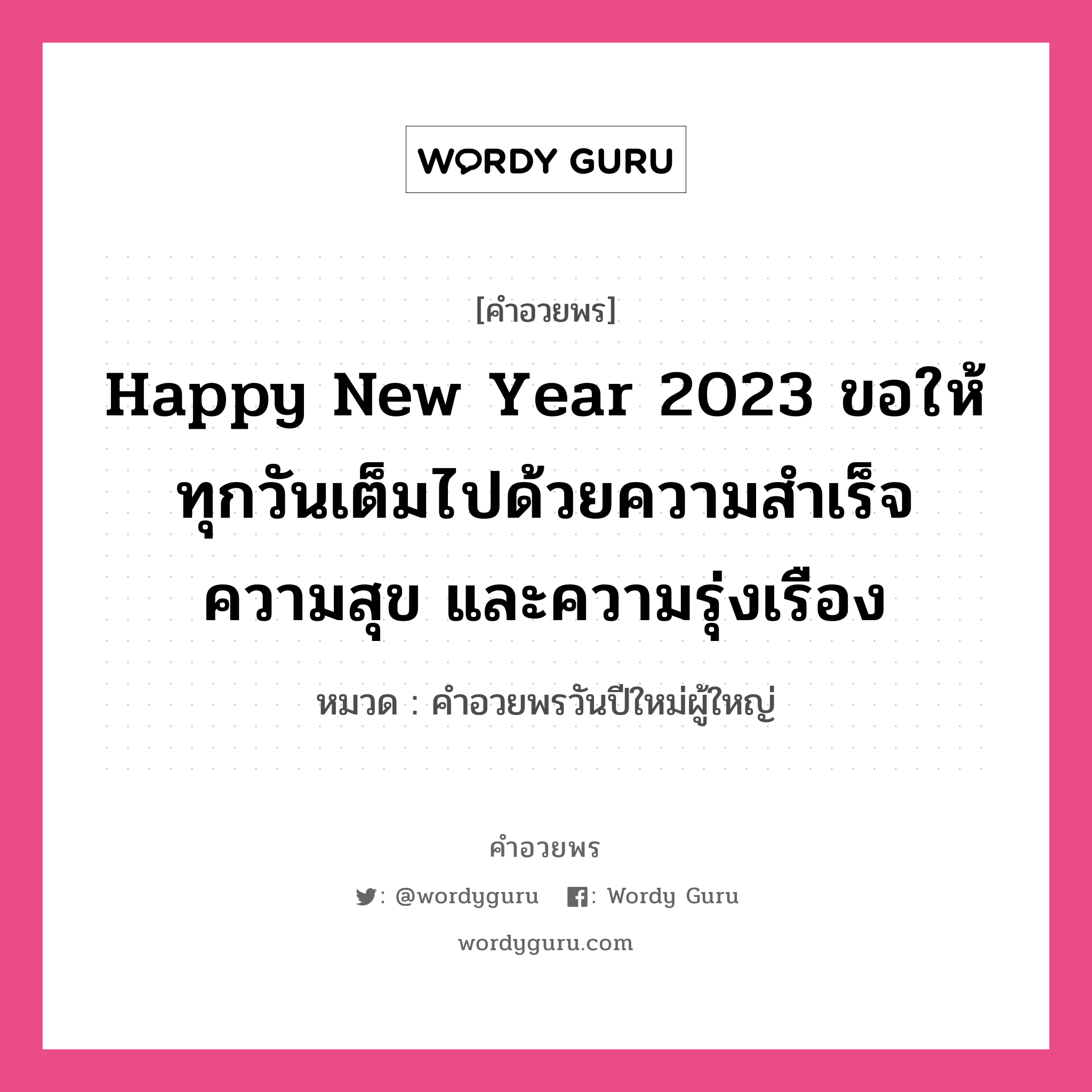 คำอวยพร Happy New Year 2023 ขอให้ทุกวันเต็มไปด้วยความสำเร็จ ความสุข และความรุ่งเรือง คืออะไร?, หมวด คำอวยพรวันปีใหม่ผู้ใหญ่ หมวด คำอวยพรวันปีใหม่ผู้ใหญ่