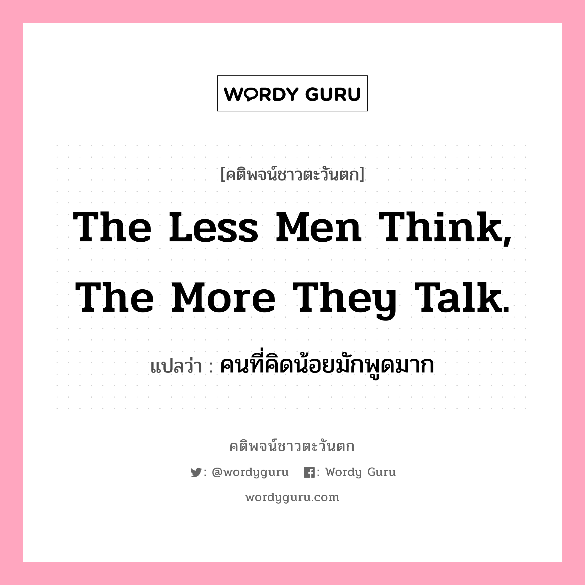 The less men think, the more they talk., คติพจน์ชาวตะวันตก The less men think, the more they talk. แปลว่า คนที่คิดน้อยมักพูดมาก