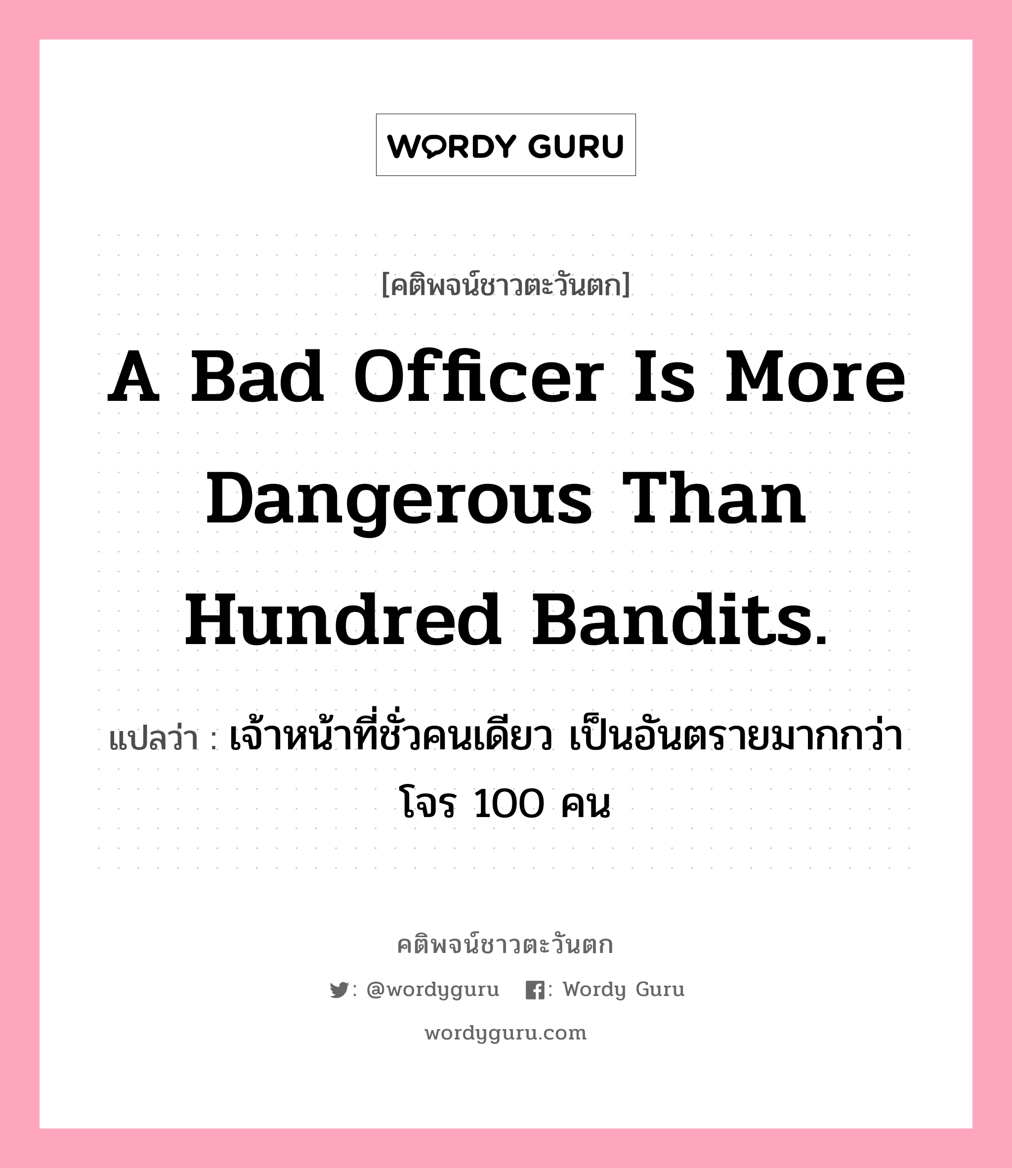 A bad officer is more dangerous than hundred bandits., คติพจน์ชาวตะวันตก A bad officer is more dangerous than hundred bandits. แปลว่า เจ้าหน้าที่ชั่วคนเดียว เป็นอันตรายมากกว่าโจร 100 คน