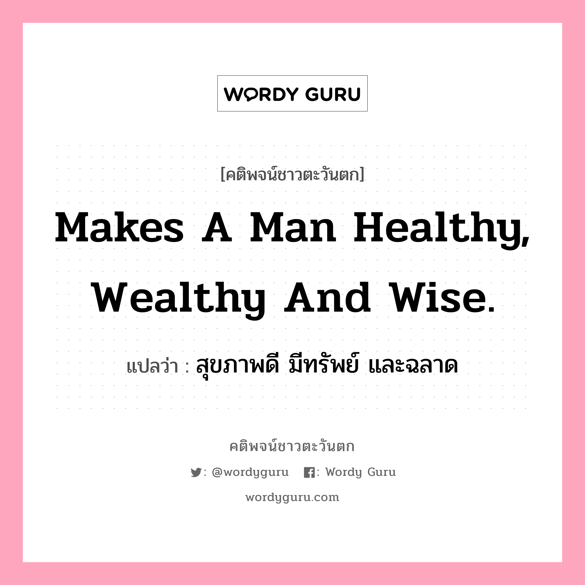 Makes a man healthy, wealthy and wise., คติพจน์ชาวตะวันตก Makes a man healthy, wealthy and wise. แปลว่า สุขภาพดี มีทรัพย์ และฉลาด