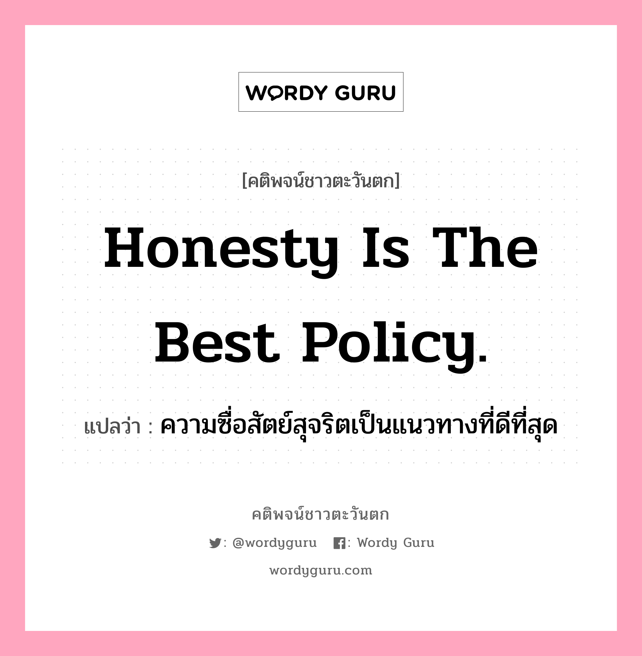 Honesty is the best policy., คติพจน์ชาวตะวันตก Honesty is the best policy. แปลว่า ความซื่อสัตย์สุจริตเป็นแนวทางที่ดีที่สุด