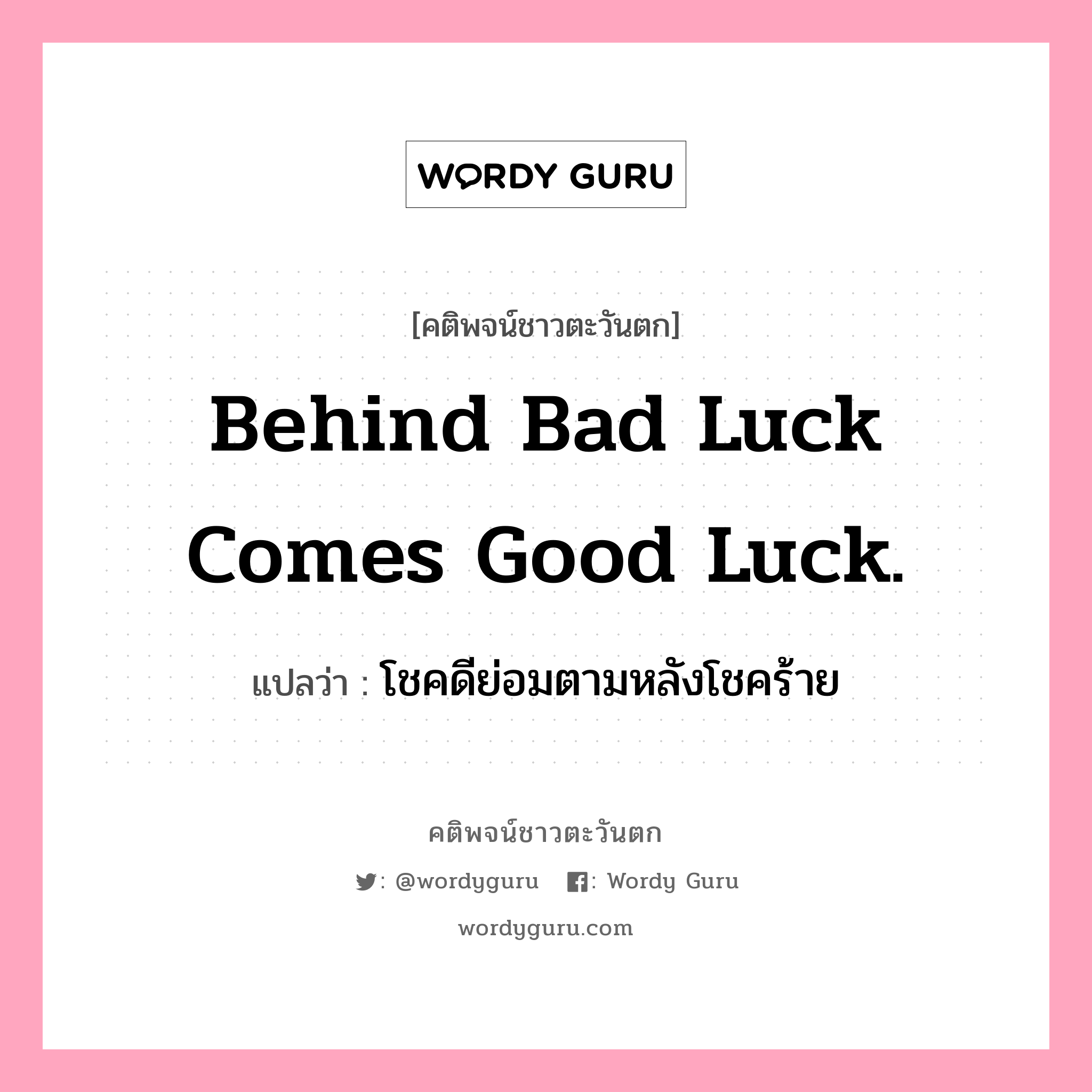 Behind bad luck comes good luck., คติพจน์ชาวตะวันตก Behind bad luck comes good luck. แปลว่า โชคดีย่อมตามหลังโชคร้าย
