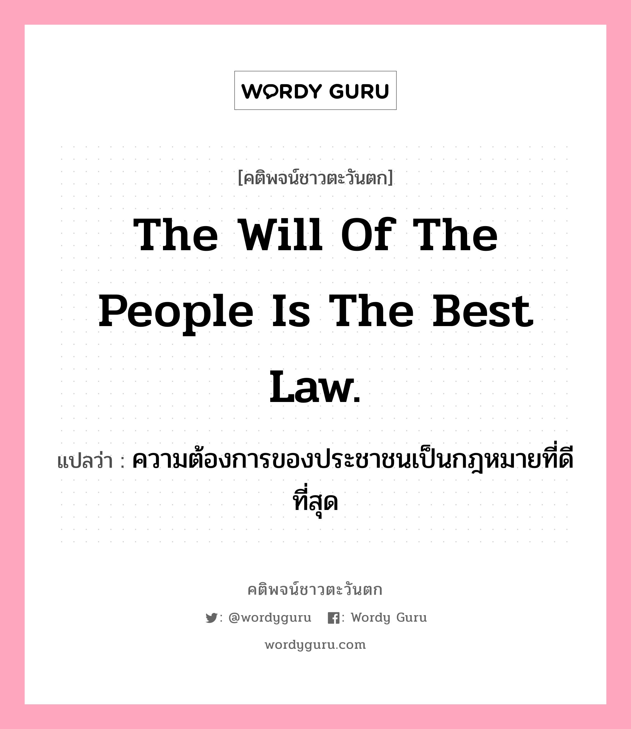 The will of the people is the best law., คติพจน์ชาวตะวันตก The will of the people is the best law. แปลว่า ความต้องการของประชาชนเป็นกฎหมายที่ดีที่สุด