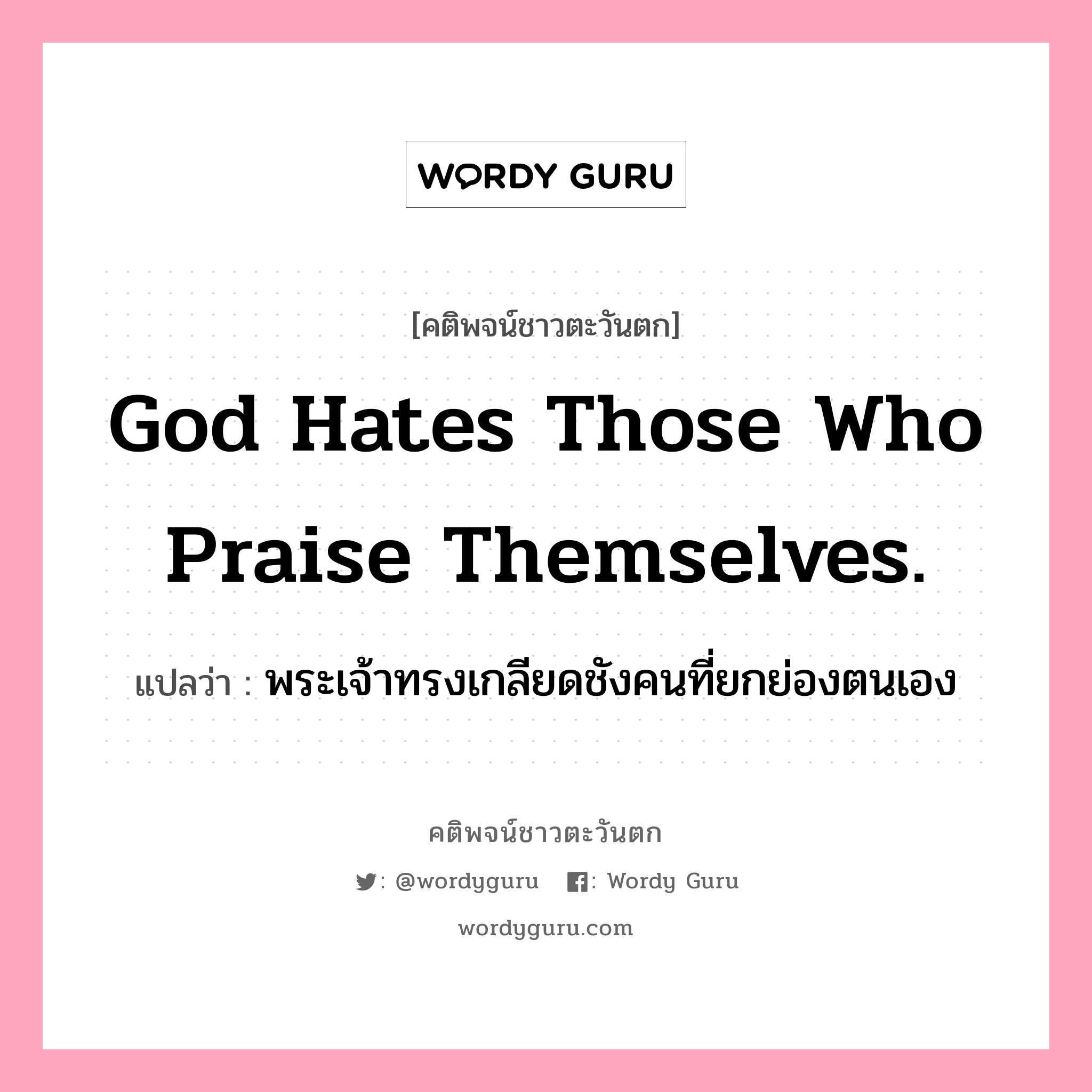 God hates those who praise themselves., คติพจน์ชาวตะวันตก God hates those who praise themselves. แปลว่า พระเจ้าทรงเกลียดชังคนที่ยกย่องตนเอง