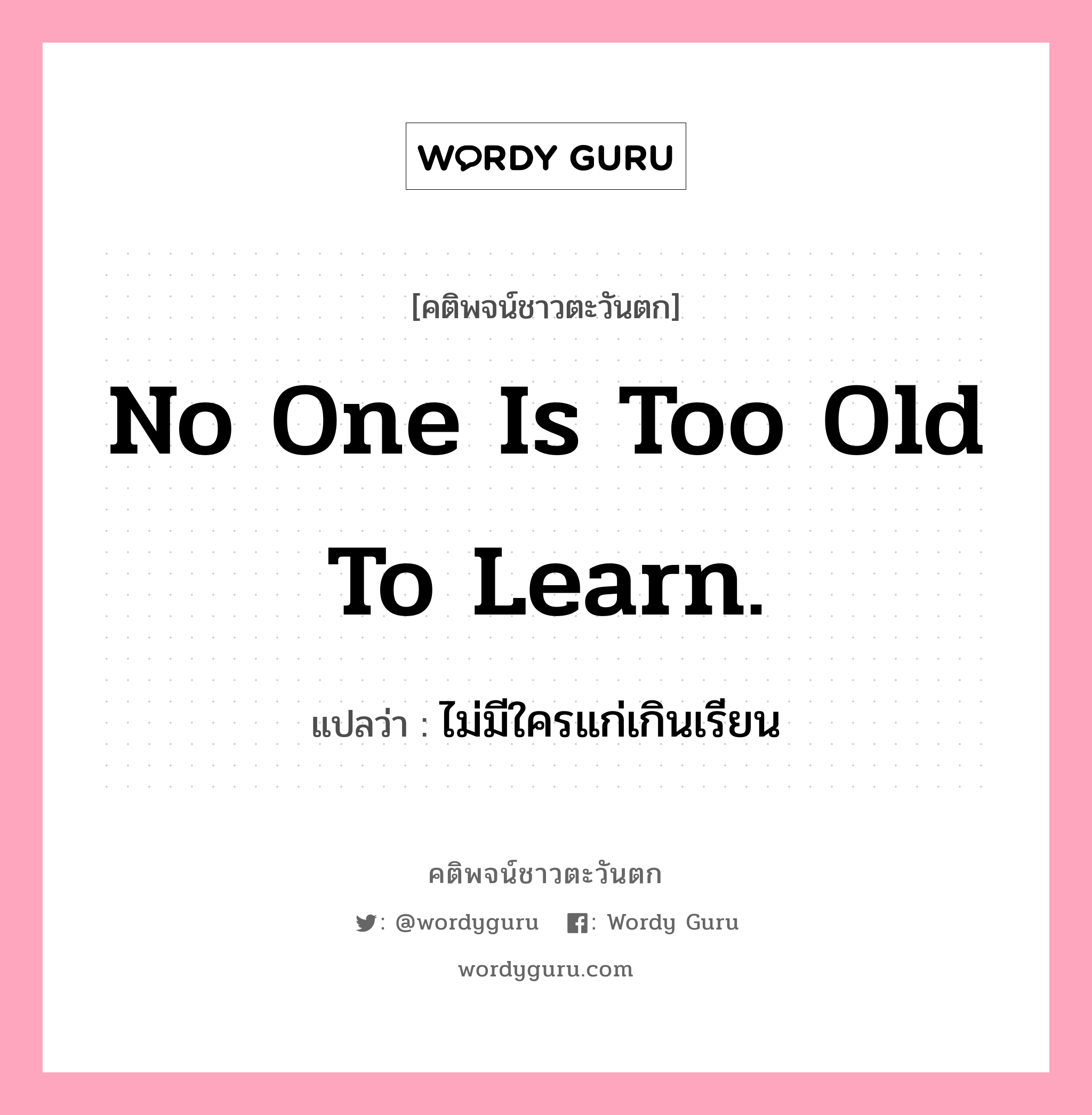 No one is too old to learn., คติพจน์ชาวตะวันตก No one is too old to learn. แปลว่า ไม่มีใครแก่เกินเรียน