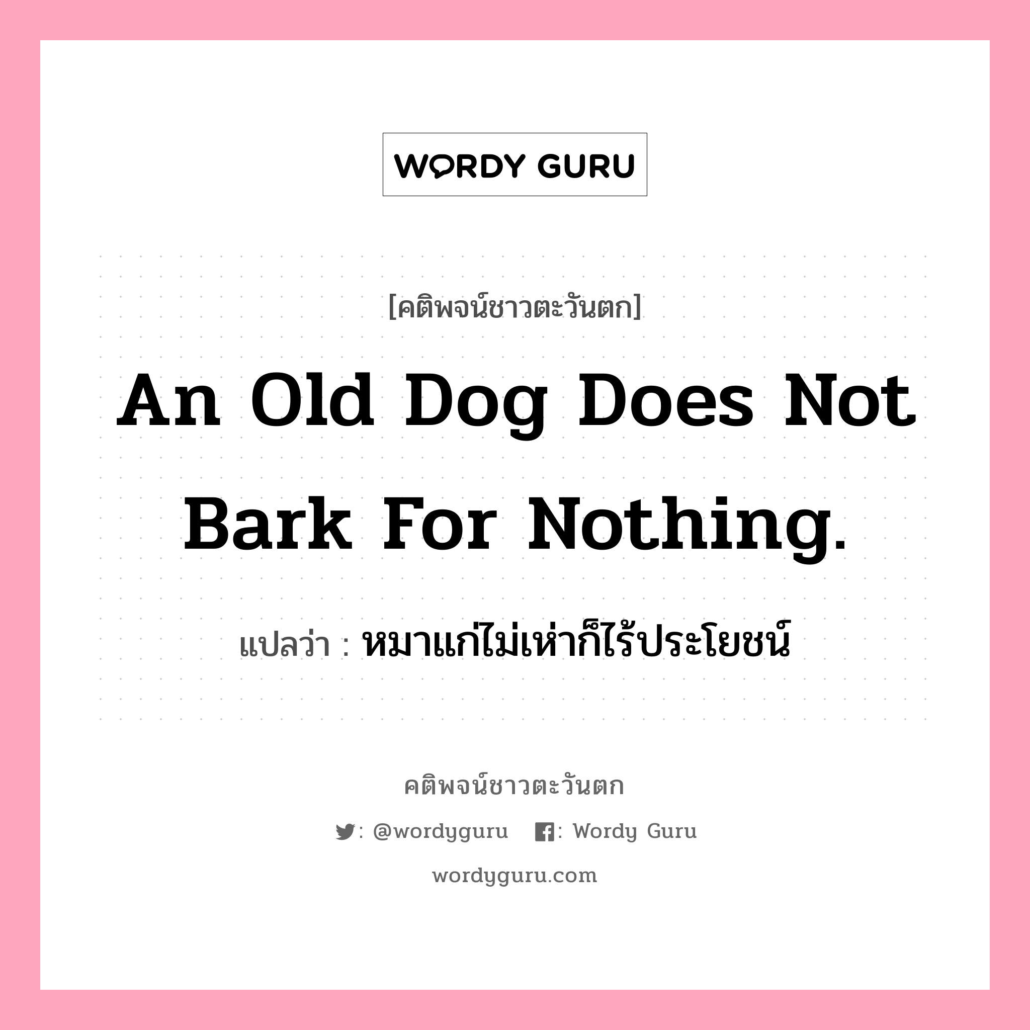 An old dog does not bark for nothing., คติพจน์ชาวตะวันตก An old dog does not bark for nothing. แปลว่า หมาแก่ไม่เห่าก็ไร้ประโยชน์