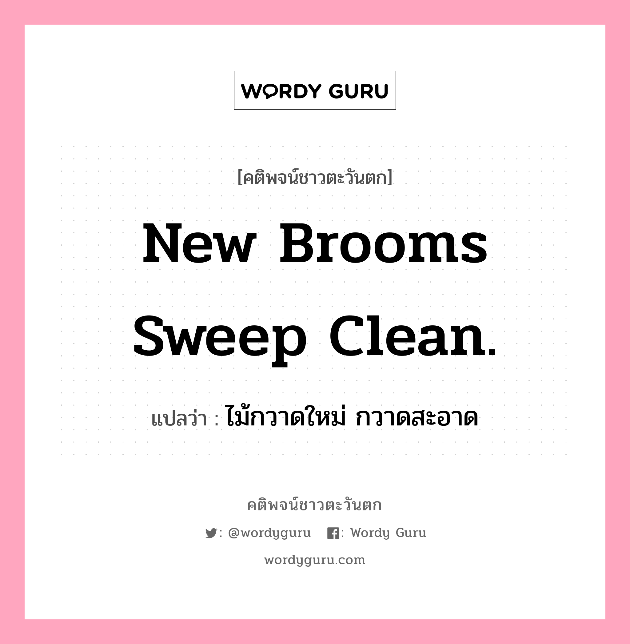 New brooms sweep clean., คติพจน์ชาวตะวันตก New brooms sweep clean. แปลว่า ไม้กวาดใหม่ กวาดสะอาด