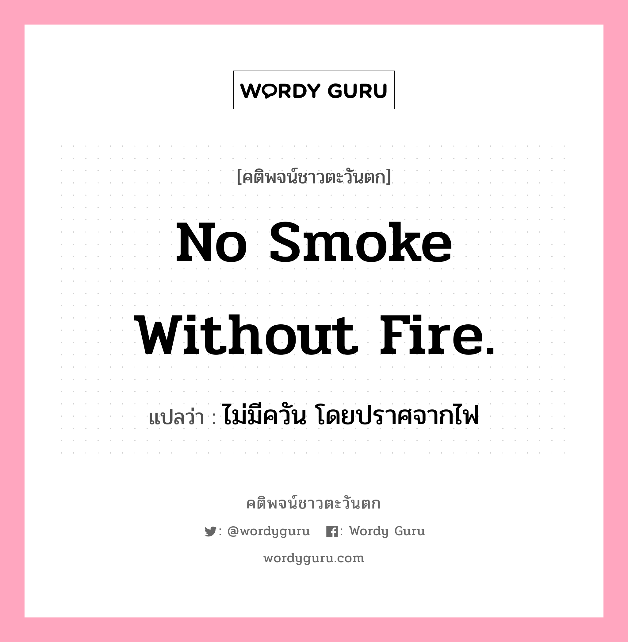 No smoke without fire., คติพจน์ชาวตะวันตก No smoke without fire. แปลว่า ไม่มีควัน โดยปราศจากไฟ