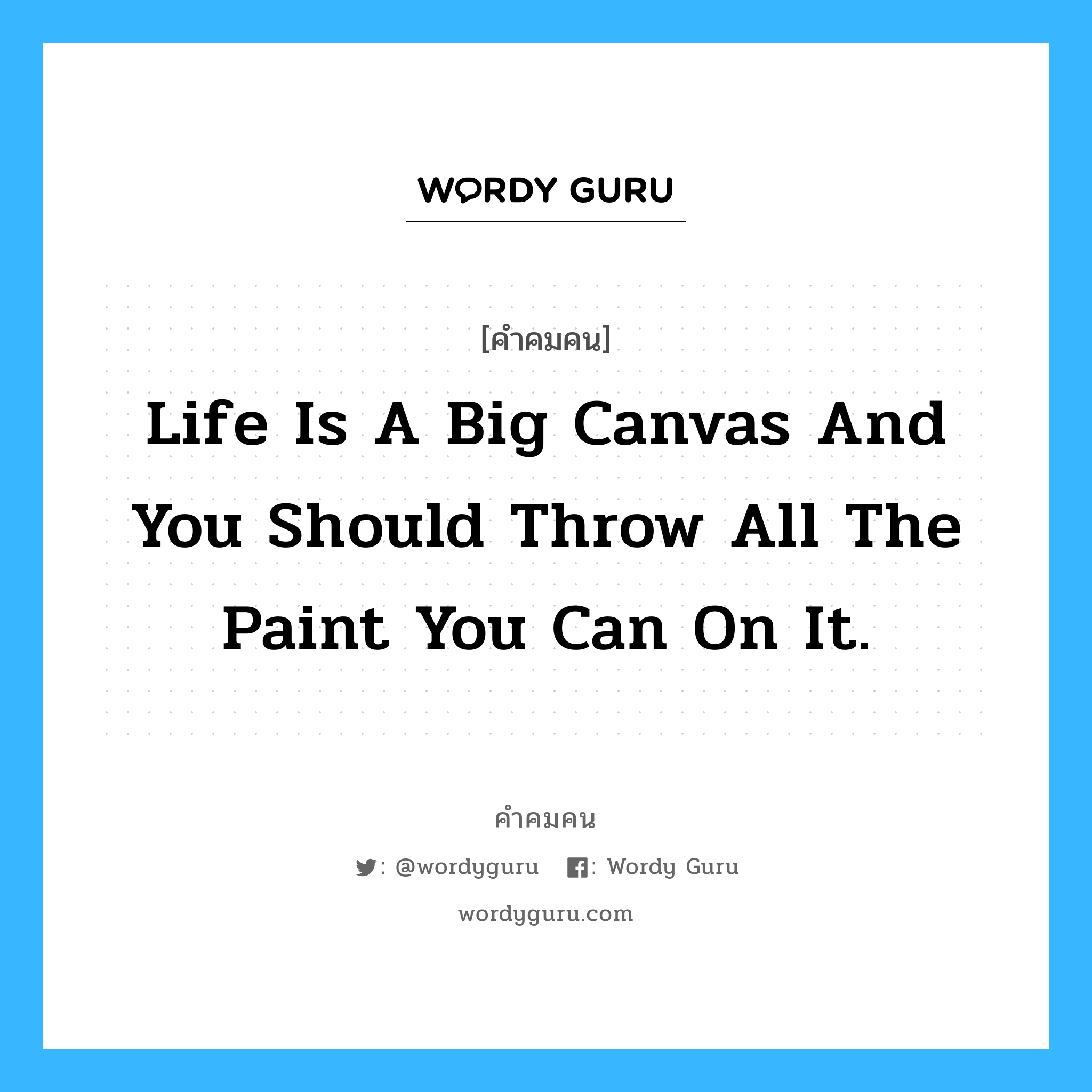 Life is a big canvas and you should throw all the paint you can on it., คำคมคน Life is a big canvas and you should throw all the paint you can on it. ชีวิตเหมือนภาพเขียนขนาดใหญ่และคุณควรจะใช้สีทั้งหมดที่คุณมีสร้างสรรค์มันขึ้นมา D.Kaye หมวด D.Kaye