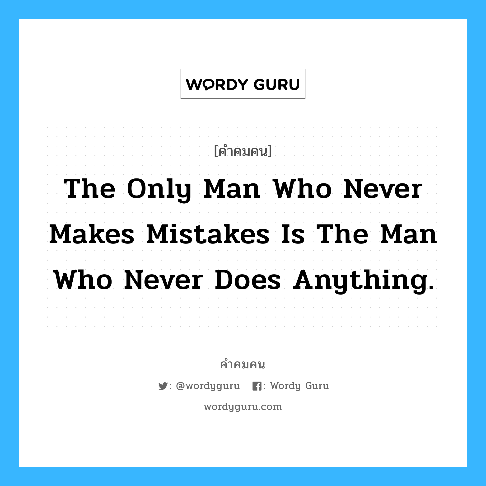 The only man who never makes mistakes is the man who never does anything. อยู่ในกลุ่มประเภท T.Roosevelt, คำคมคน The only man who never makes mistakes is the man who never does anything. คนที่ไม่เคยทำผิดคือคนที่ไม่ได้ทำอะไรเลย T.Roosevelt หมวด T.Roosevelt