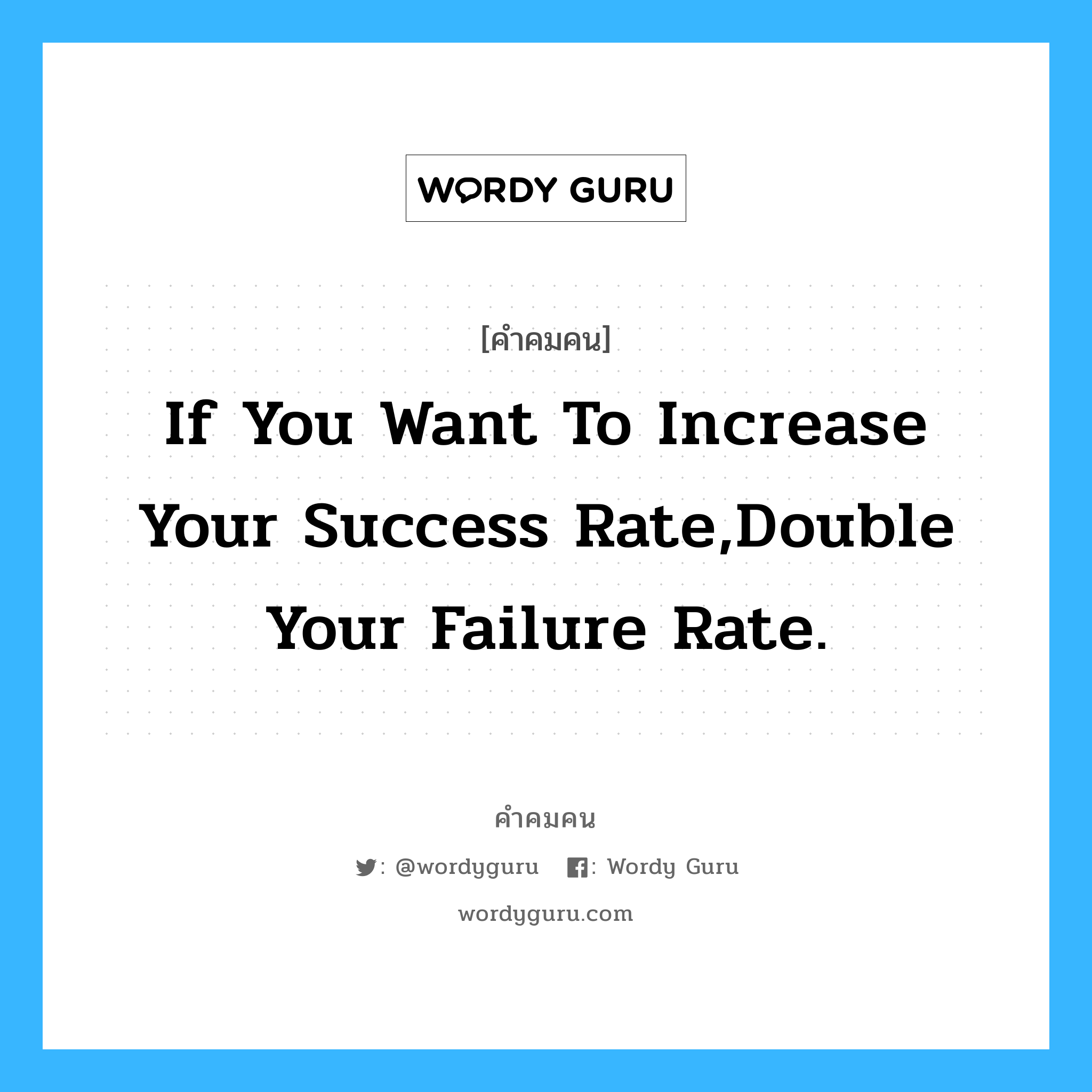 If you want to increase your success rate,double your failure Rate., คำคมคน If you want to increase your success rate,double your failure Rate. ถ้าคุณต้องการประสบความสำเร็จมากขึ้นหนึ่งเท่าตัว จงเพิ่มความล้มเหลวเป็นสองเท่าตัว T.Watson Jr (Founder of IBM) หมวด T.Watson Jr (Founder of IBM)