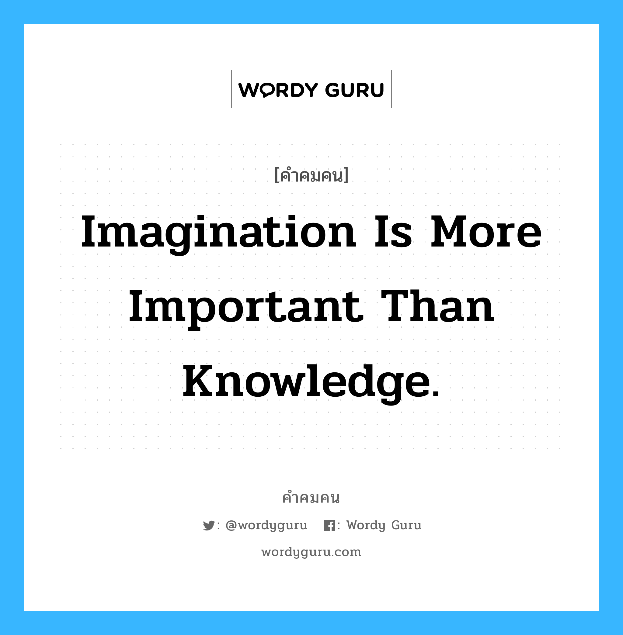 Imagination is more important than knowledge., คำคมคน Imagination is more important than knowledge. จินตนาการสำคัญกว่าความรู้ที่มี Albert Einstein หมวด Albert Einstein
