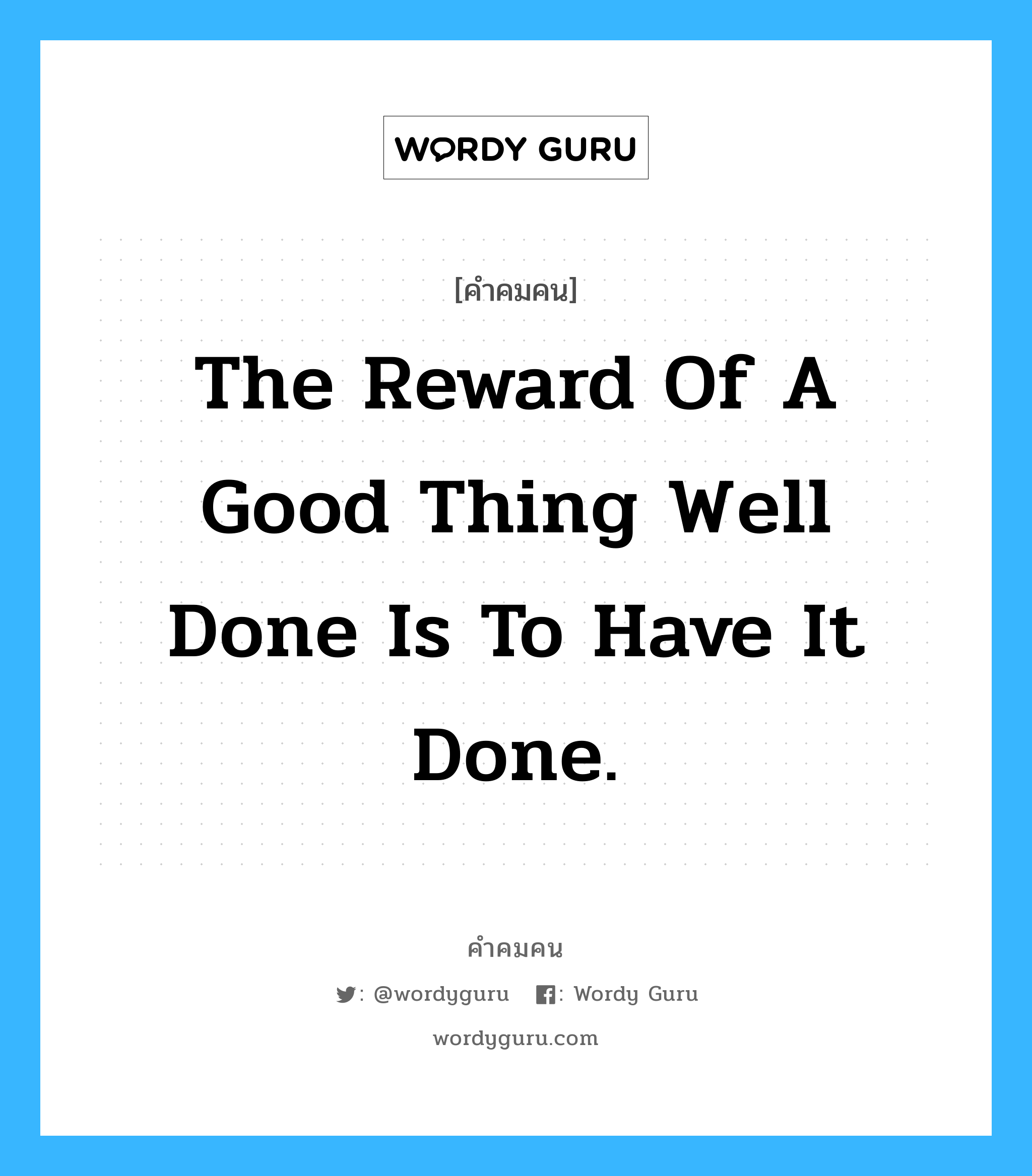 The reward of a good thing well done is to have it done., คำคมคน The reward of a good thing well done is to have it done. รางวัลของสิ่งที่เรียกว่ายอดเยี่ยมคือการได้สร้างมันขึ้นมา Ralph Waldo Emerson หมวด Ralph Waldo Emerson