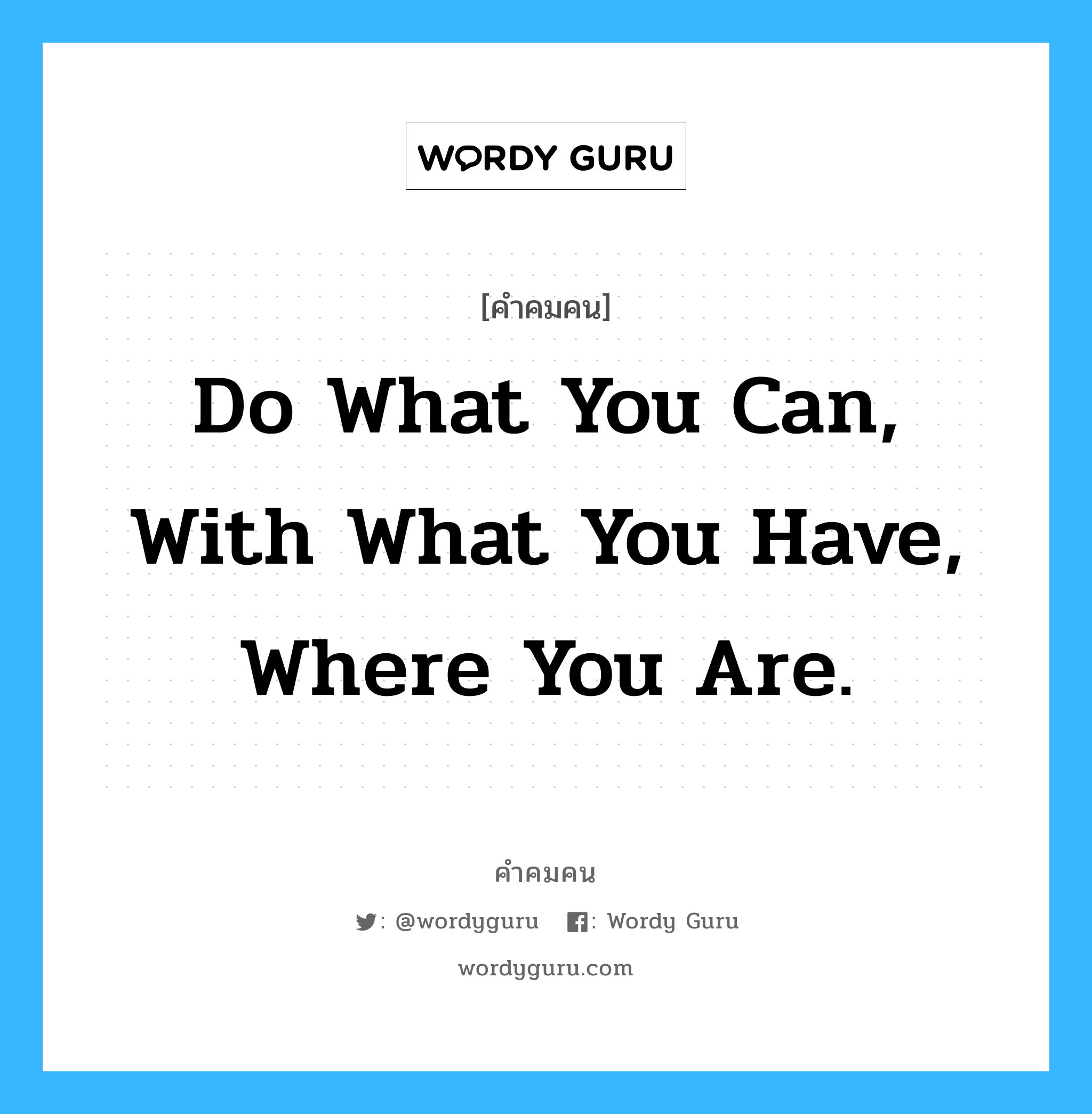 Do what you can, with what you have, where you are., คำคมคน Do what you can, with what you have, where you are. ทำในสิ่งที่คุณสามารถจะทำได้ พร้อมกับสิ่งที่คุณมีและที่ที่คุณอยู่ Theodore Roosevelt หมวด Theodore Roosevelt