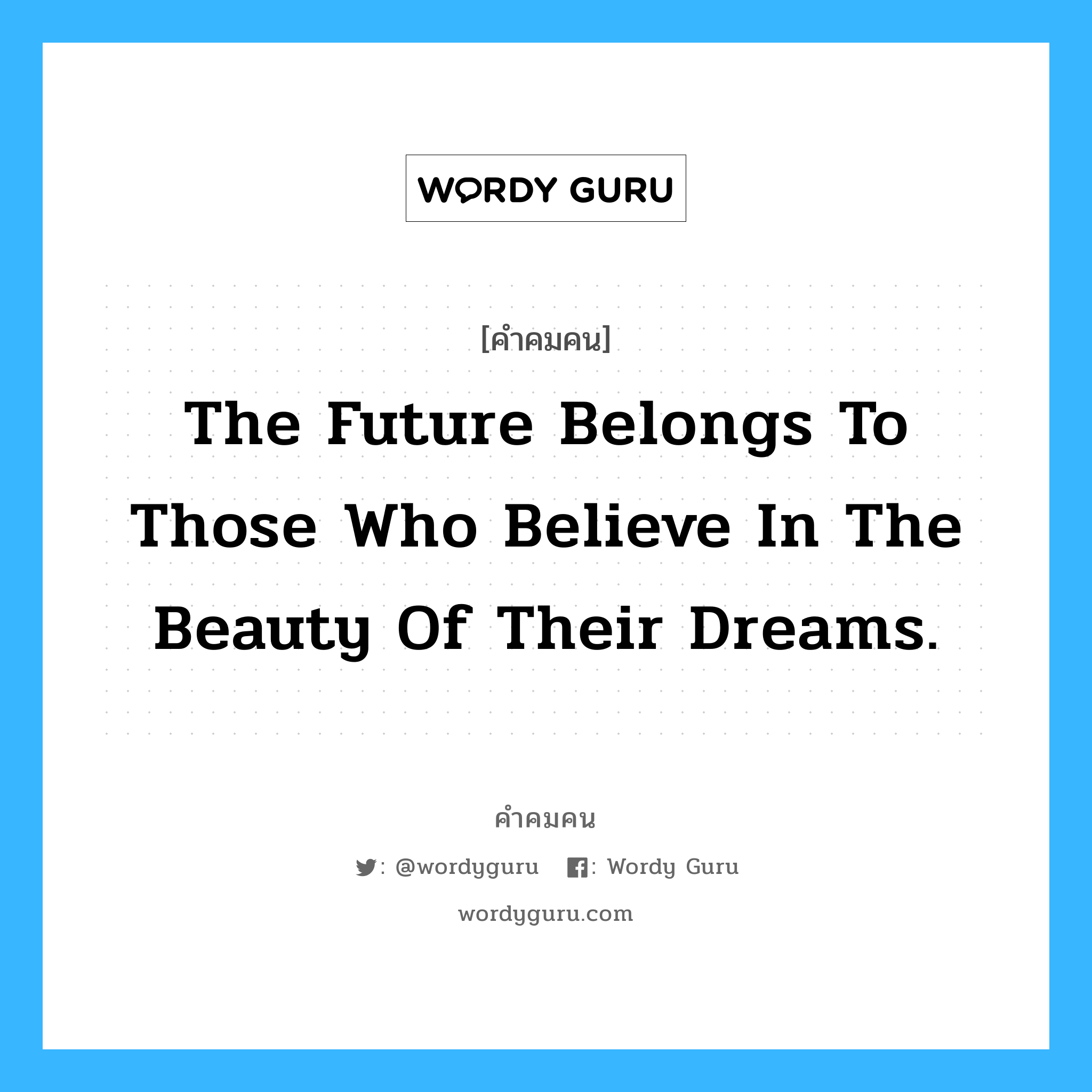 The future belongs to those who believe in the beauty of their dreams., คำคมคน The future belongs to those who believe in the beauty of their dreams. อนาคตเป็นของคนที่เชื่อในความฝันของตัวเองเท่านั้น Eleanor Roosevelt หมวด Eleanor Roosevelt