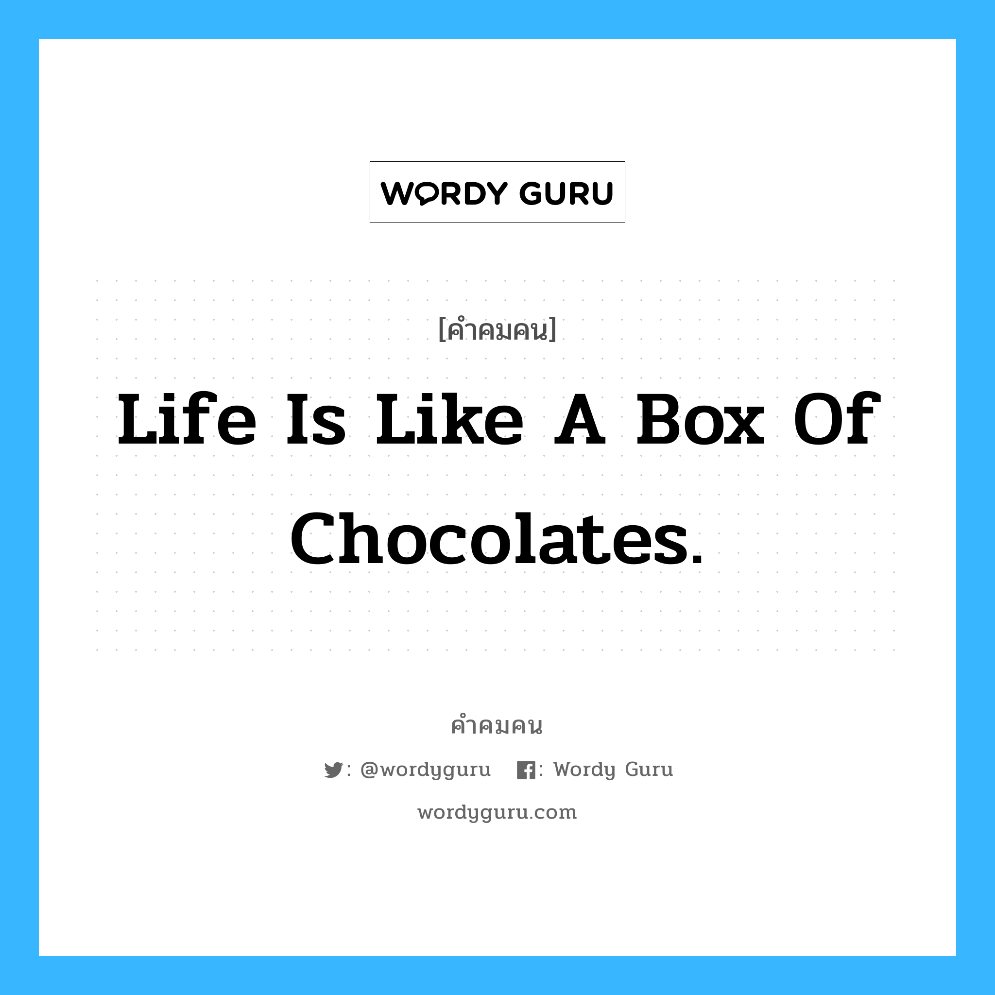 Life is like a box of chocolates., คำคมคน Life is like a box of chocolates. ชีวิตก็เหมือนกล่องใส่ชอกโกแลตที่มีหลากหลายสีสันและรสชาติ F.Gump หมวด F.Gump