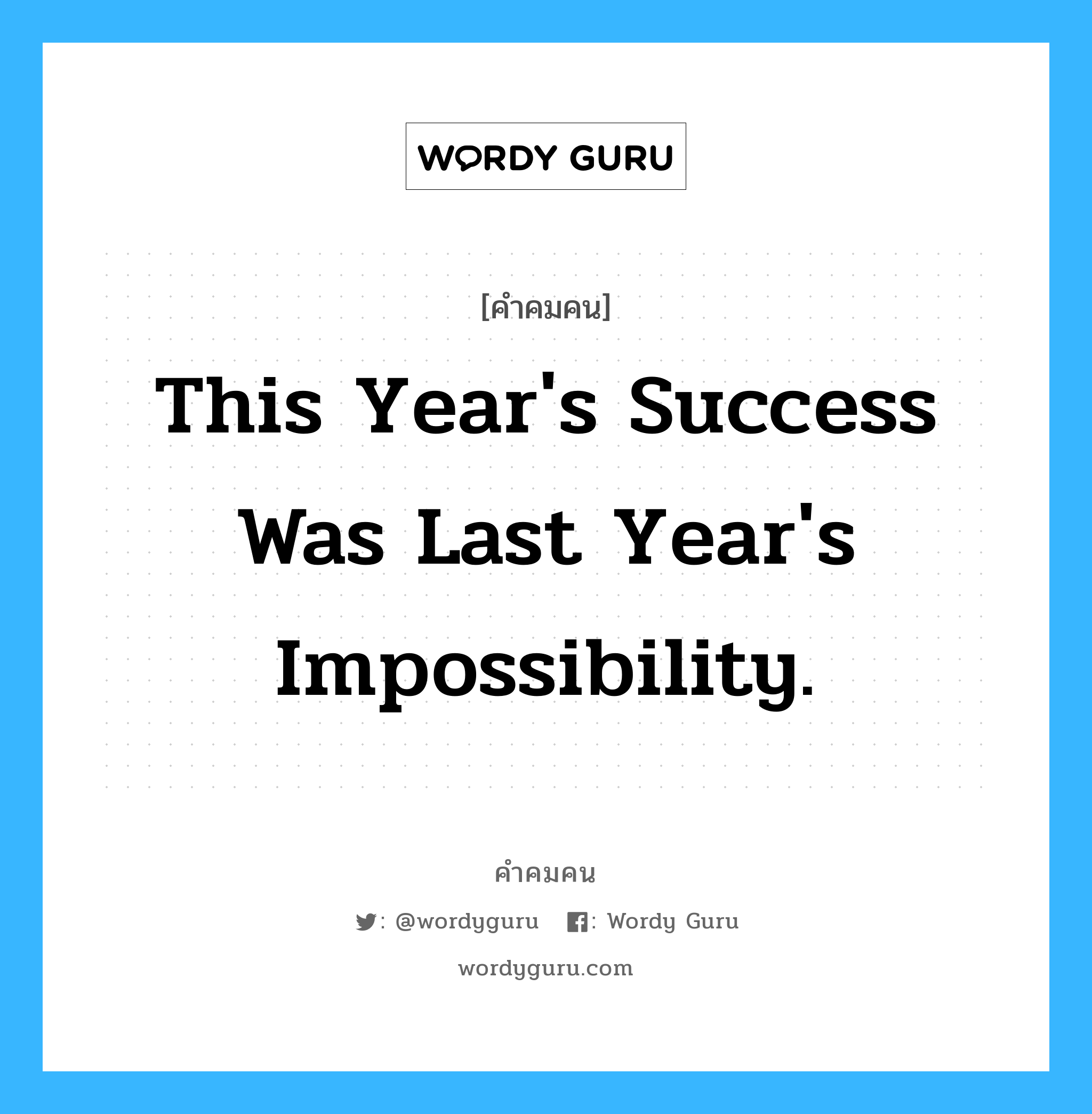This year's success was last year's impossibility., คำคมคน This year's success was last year's impossibility. ความสำเร็จของปีนี้ คือสิ่งที่เป็นไปไม่ได้ในปีที่ผ่านมา Anonymous หมวด Anonymous