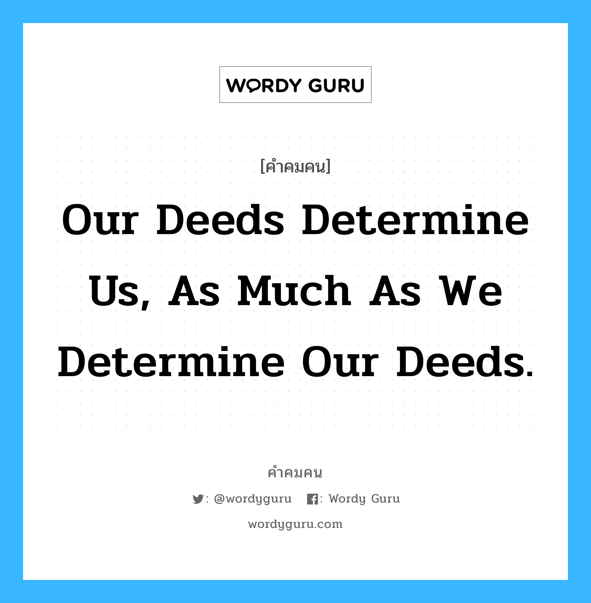 Our deeds determine us, as much as we determine our deeds., คำคมคน Our deeds determine us, as much as we determine our deeds. การกระทำตัดสินเราเท่าๆกับที่เราตัดสินใจกระทำ George Eliot หมวด George Eliot