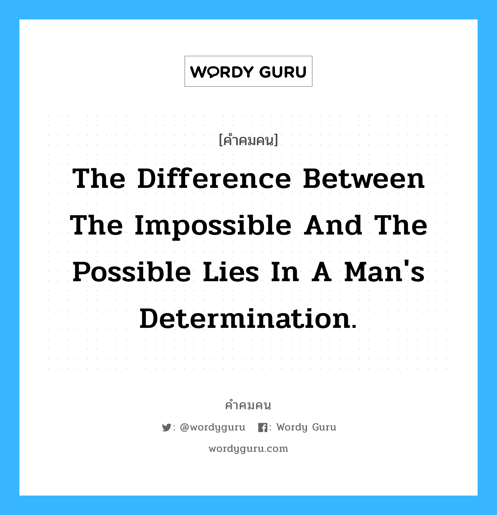 The difference between the impossible and the possible lies in a man's determination. อยู่ในกลุ่มประเภท Tommy Lasorda, คำคมคน The difference between the impossible and the possible lies in a man's determination. เส้นบางๆที่คั่นระหว่างความเป็นไปได้และความเป็นไปไม่ได้คือการตัดสินใจของเรา Tommy Lasorda หมวด Tommy Lasorda