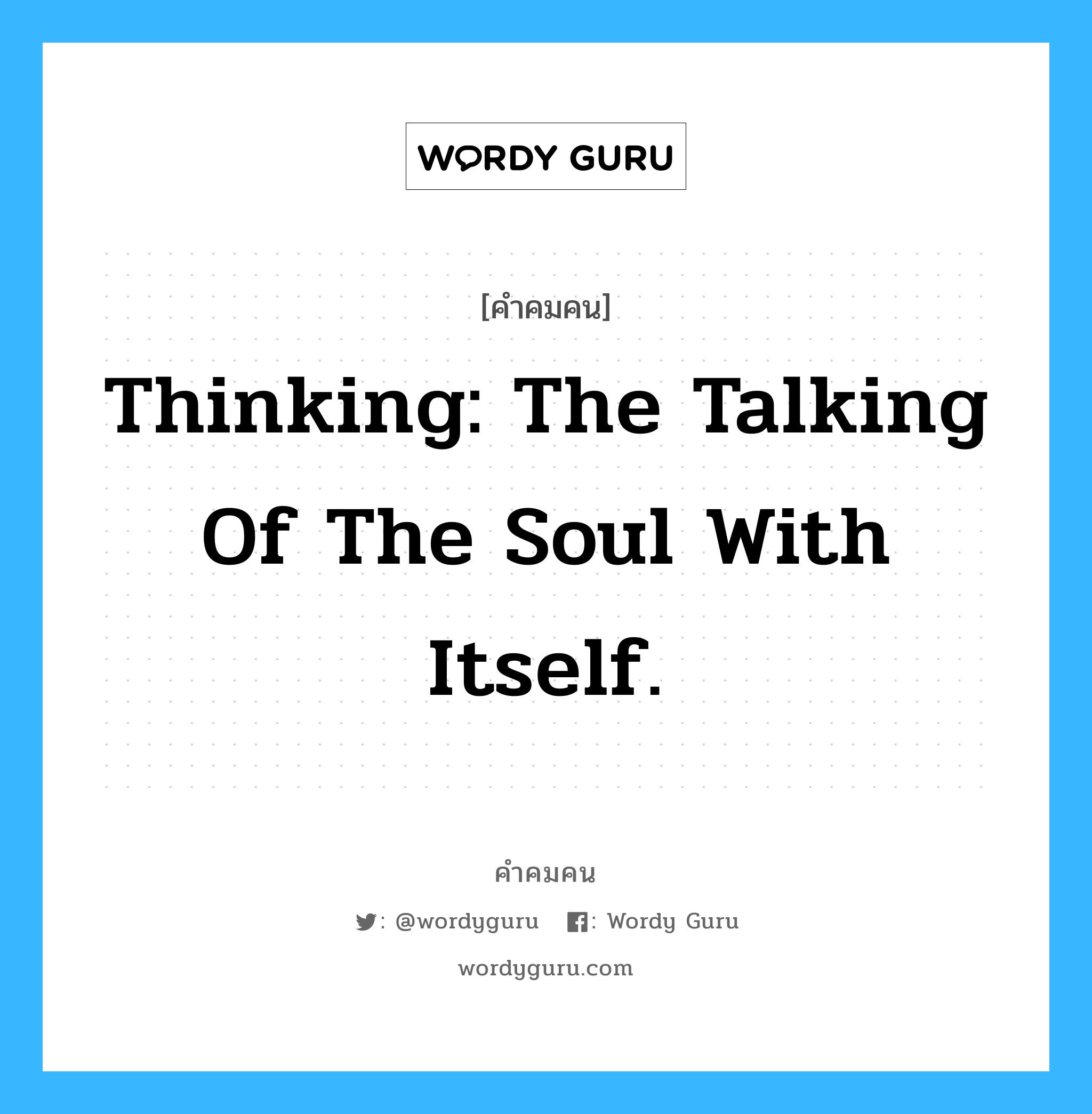Thinking: The talking of the soul with itself., คำคมคน Thinking: The talking of the soul with itself. การคิด คือ การพูดของวิญญาณกับตัวมันเอง Plato หมวด Plato