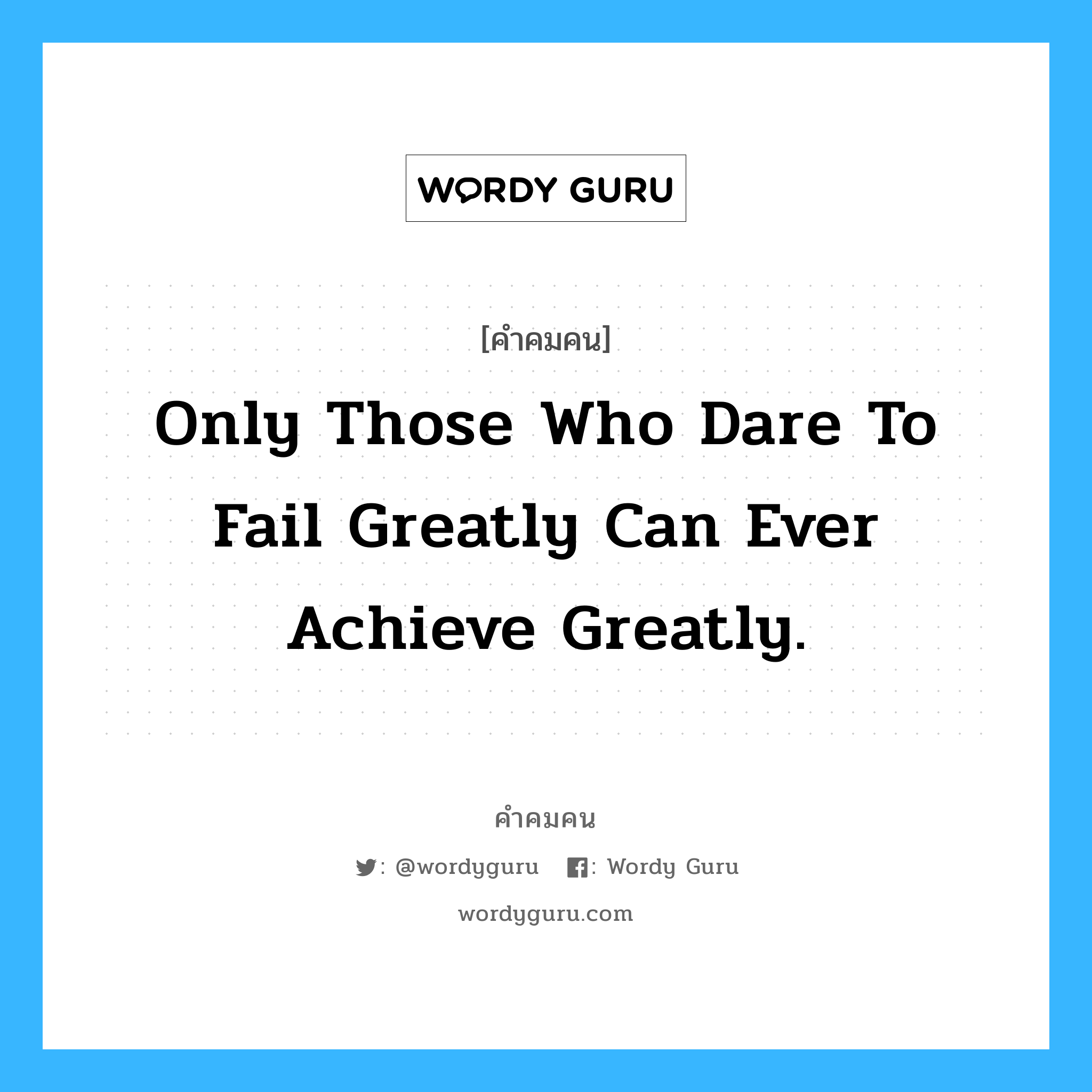 Only those who dare to fail greatly can ever achieve greatly., คำคมคน Only those who dare to fail greatly can ever achieve greatly. คนที่กล้าจะจะพ่ายแพ้เท่านั้น ที่จะประสบความสำเร็จอย่างยิ่งใหญ่ Robert F. Kennedy หมวด Robert F. Kennedy