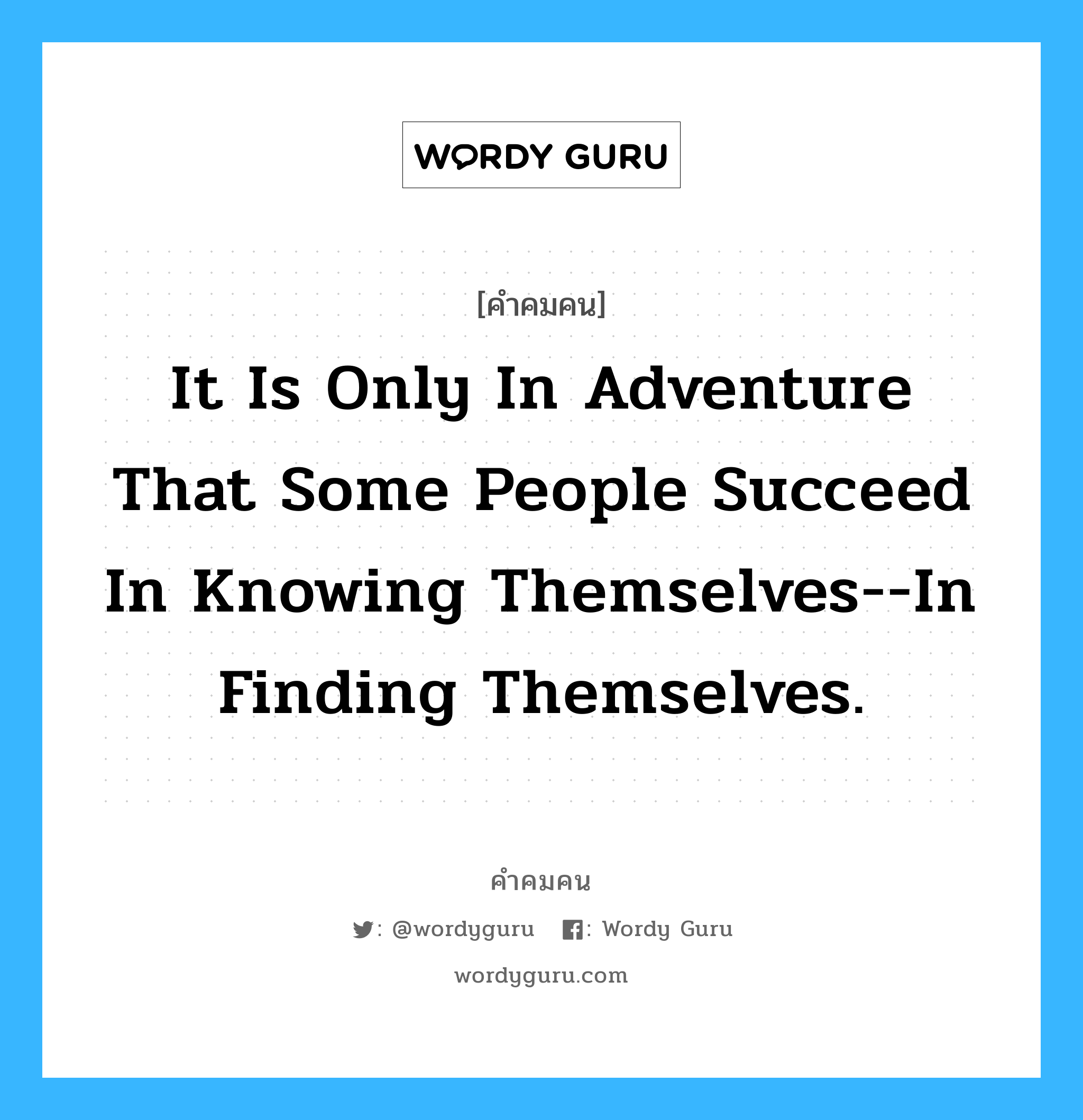 It is only in adventure that some people succeed in knowing themselves--in finding themselves., คำคมคน It is only in adventure that some people succeed in knowing themselves--in finding themselves. มีแต่ในการผจญภัยเท่านั้น ที่บางคนประสบความสำเร็จในการรู้จักตัวเอง นั้นคือ การค้นพบตัวเอง Andr Gide หมวด Andr Gide