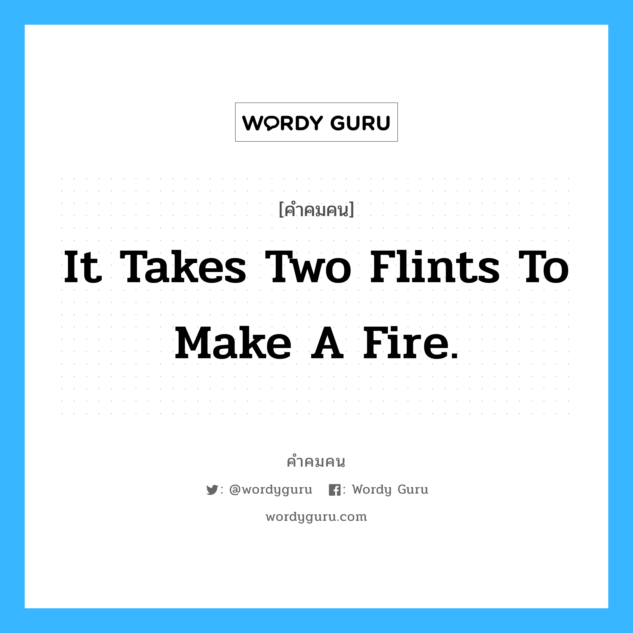 It takes two flints to make a fire., คำคมคน It takes two flints to make a fire. ต้องใช้หินถึง 2 ก้อนถึงจะเกิดไฟได้ Louisa May Alcott หมวด Louisa May Alcott