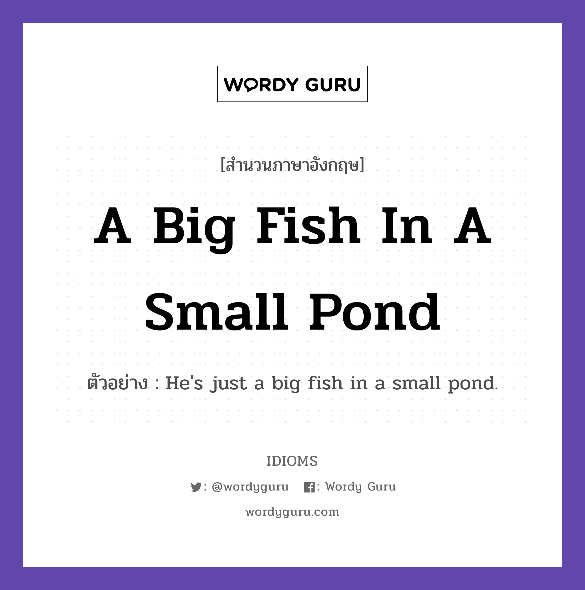 A Big Fish In A Small Pond แปลว่า?, สำนวนภาษาอังกฤษ A Big Fish In A Small Pond ตัวอย่าง He's just a big fish in a small pond.