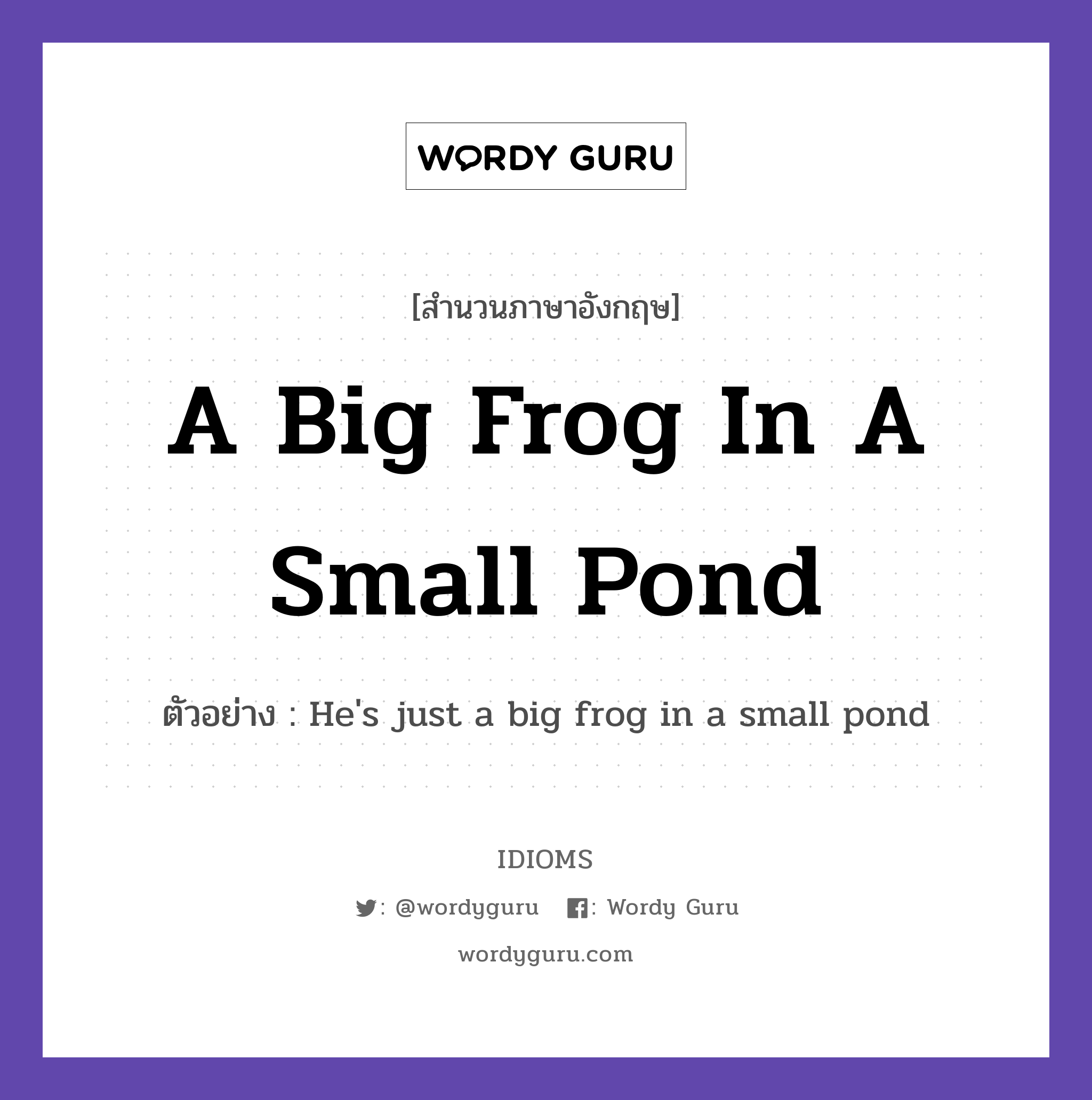 A Big Frog In A Small Pond แปลว่า?, สำนวนภาษาอังกฤษ A Big Frog In A Small Pond ตัวอย่าง He's just a big frog in a small pond