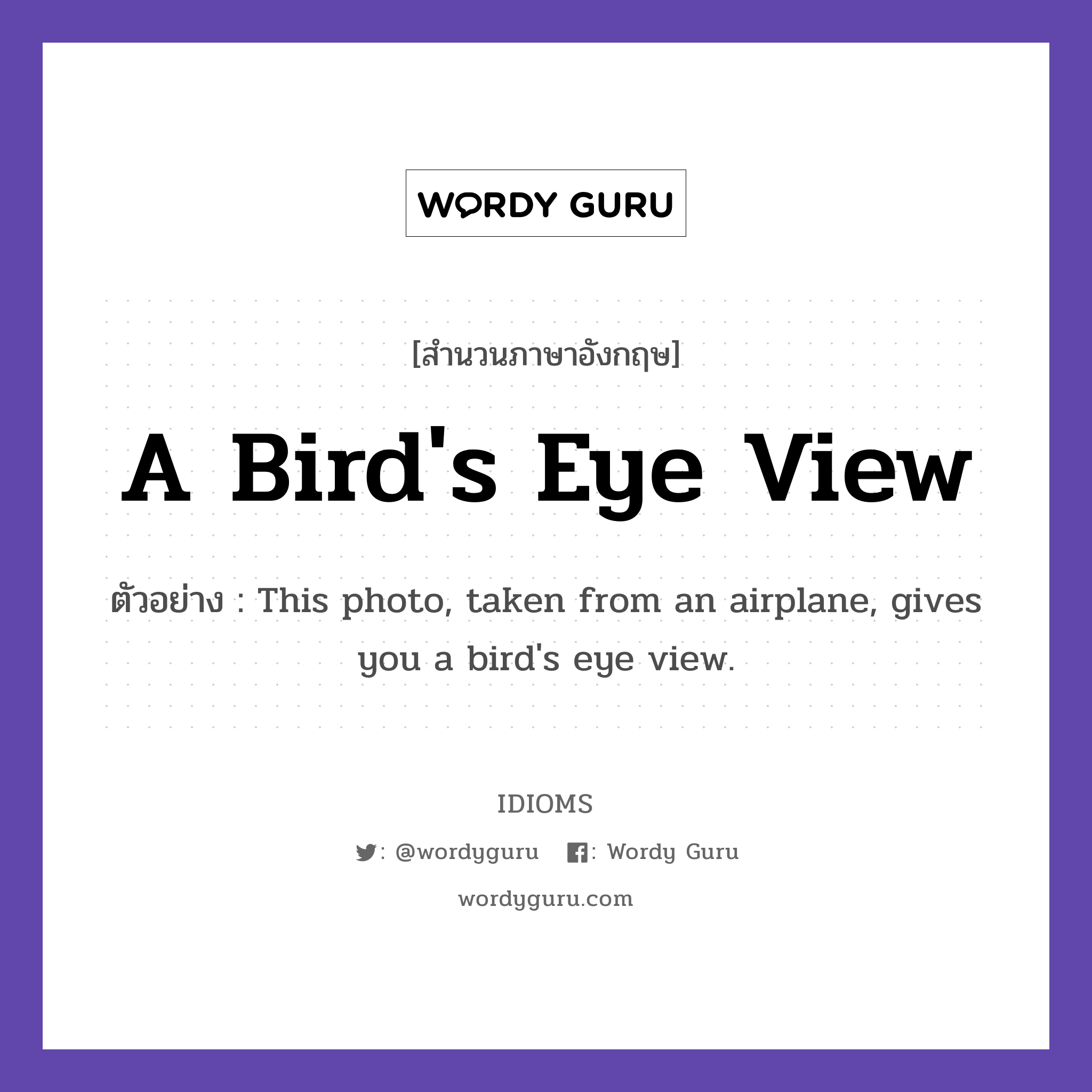 A Bird's Eye View แปลว่า?, สำนวนภาษาอังกฤษ A Bird's Eye View ตัวอย่าง This photo, taken from an airplane, gives you a bird's eye view.