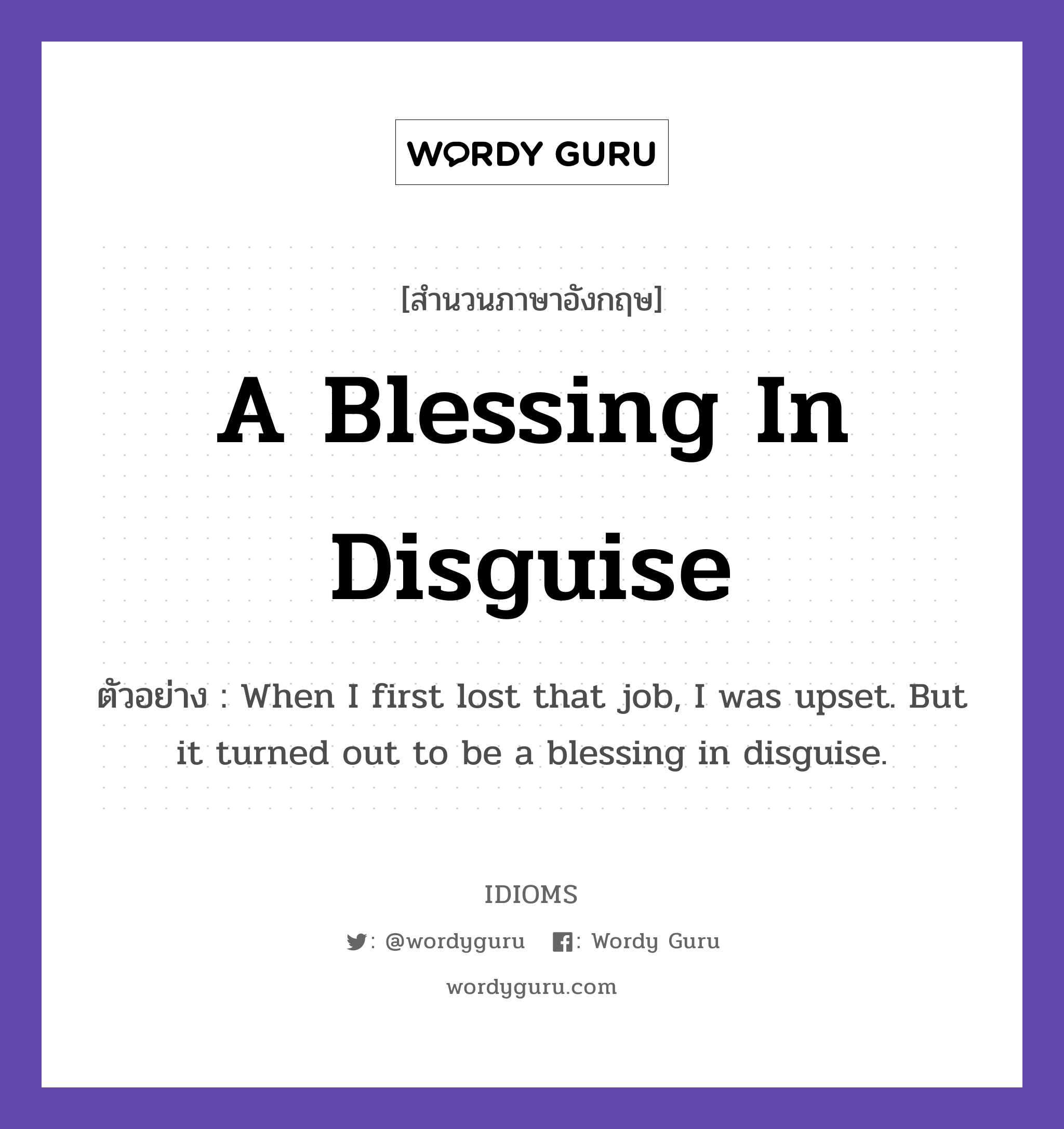 A Blessing In Disguise แปลว่า?, สำนวนภาษาอังกฤษ A Blessing In Disguise ตัวอย่าง When I first lost that job, I was upset. But it turned out to be a blessing in disguise.