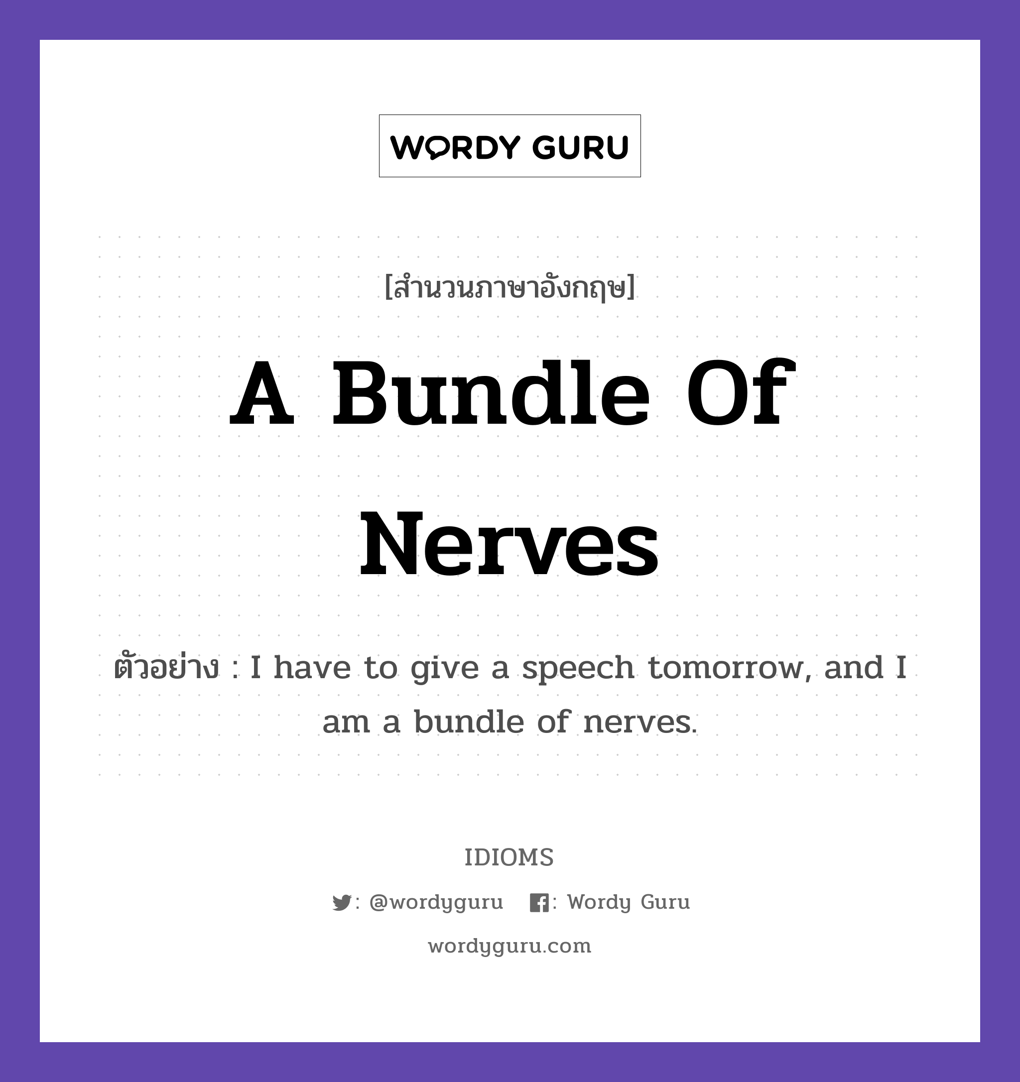 A Bundle Of Nerves แปลว่า?, สำนวนภาษาอังกฤษ A Bundle Of Nerves ตัวอย่าง I have to give a speech tomorrow, and I am a bundle of nerves.