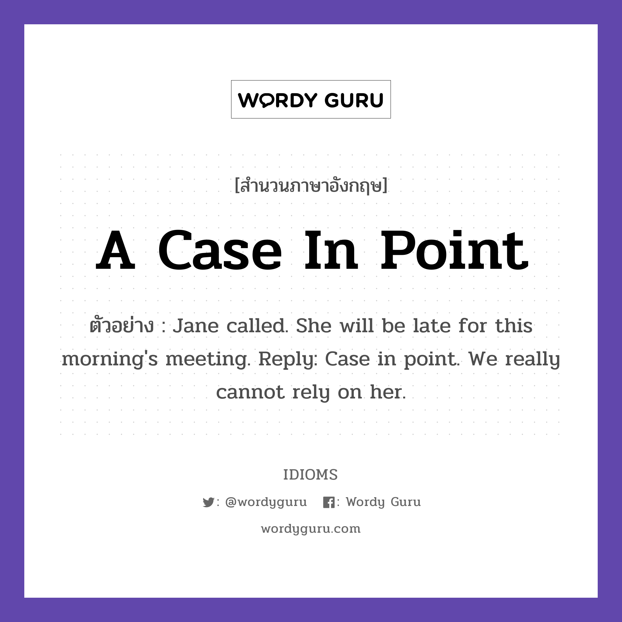 A Case In Point แปลว่า?, สำนวนภาษาอังกฤษ A Case In Point ตัวอย่าง Jane called. She will be late for this morning's meeting. Reply: Case in point. We really cannot rely on her.