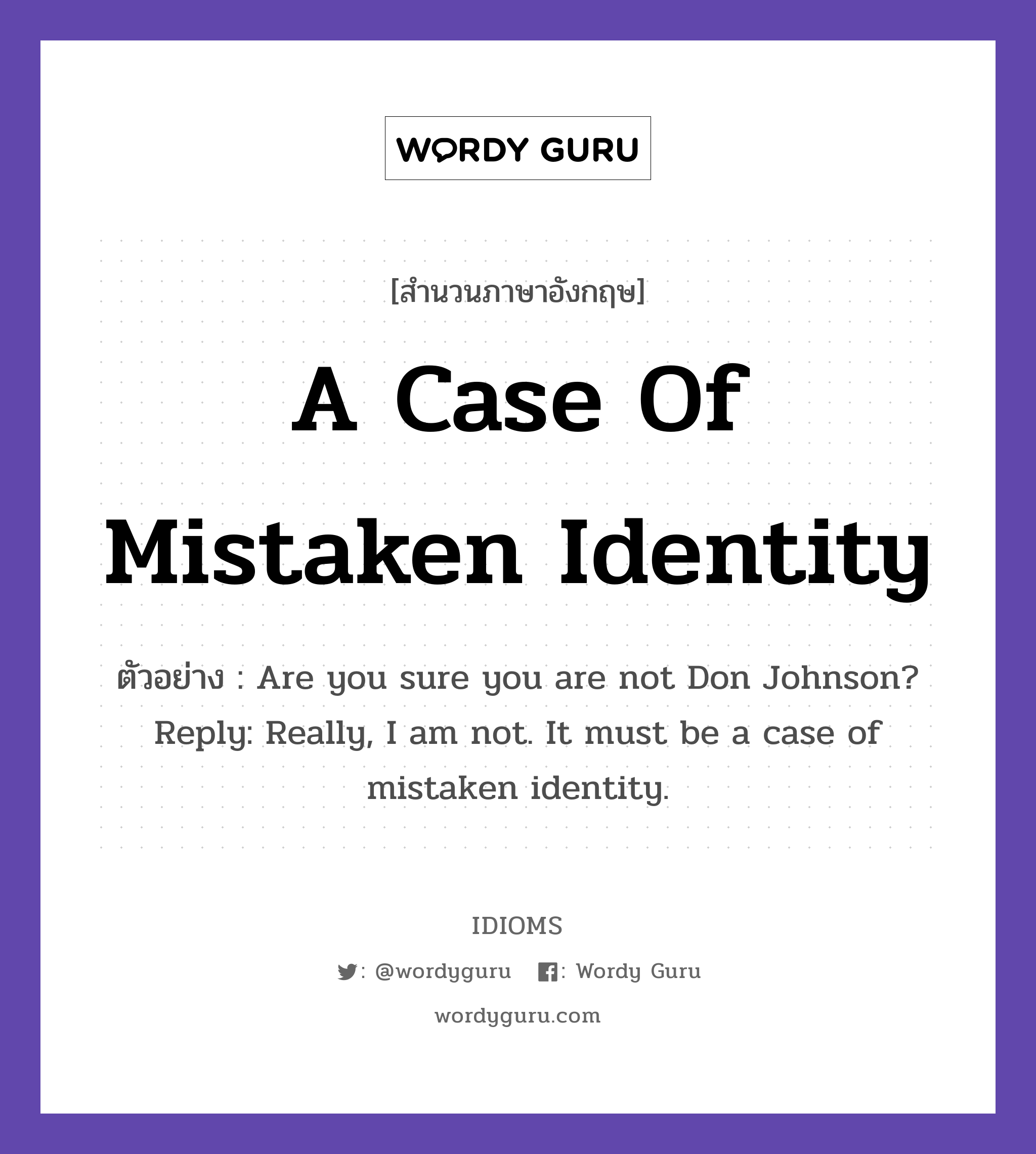 A Case Of Mistaken Identity แปลว่า?, สำนวนภาษาอังกฤษ A Case Of Mistaken Identity ตัวอย่าง Are you sure you are not Don Johnson? Reply: Really, I am not. It must be a case of mistaken identity.