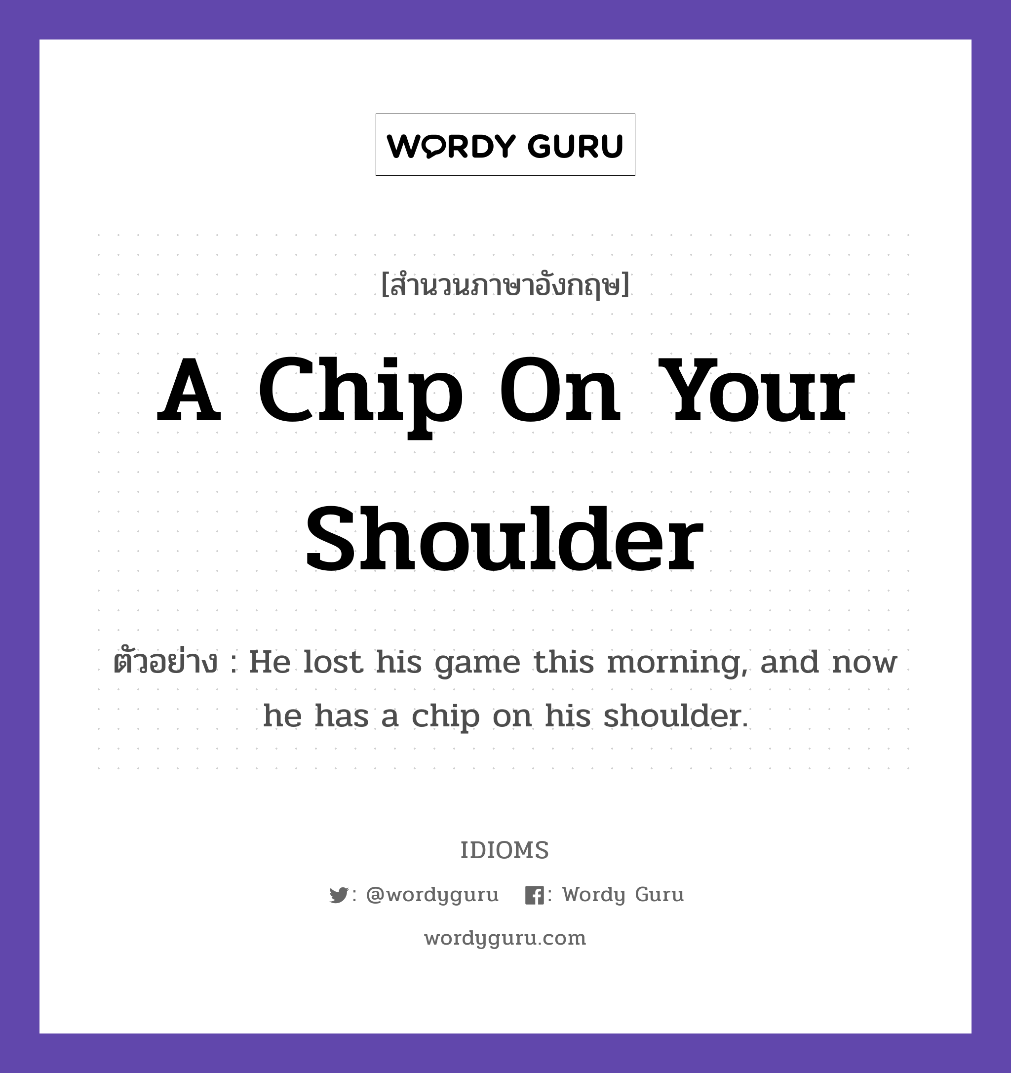 A Chip On Your Shoulder แปลว่า?, สำนวนภาษาอังกฤษ A Chip On Your Shoulder ตัวอย่าง He lost his game this morning, and now he has a chip on his shoulder.