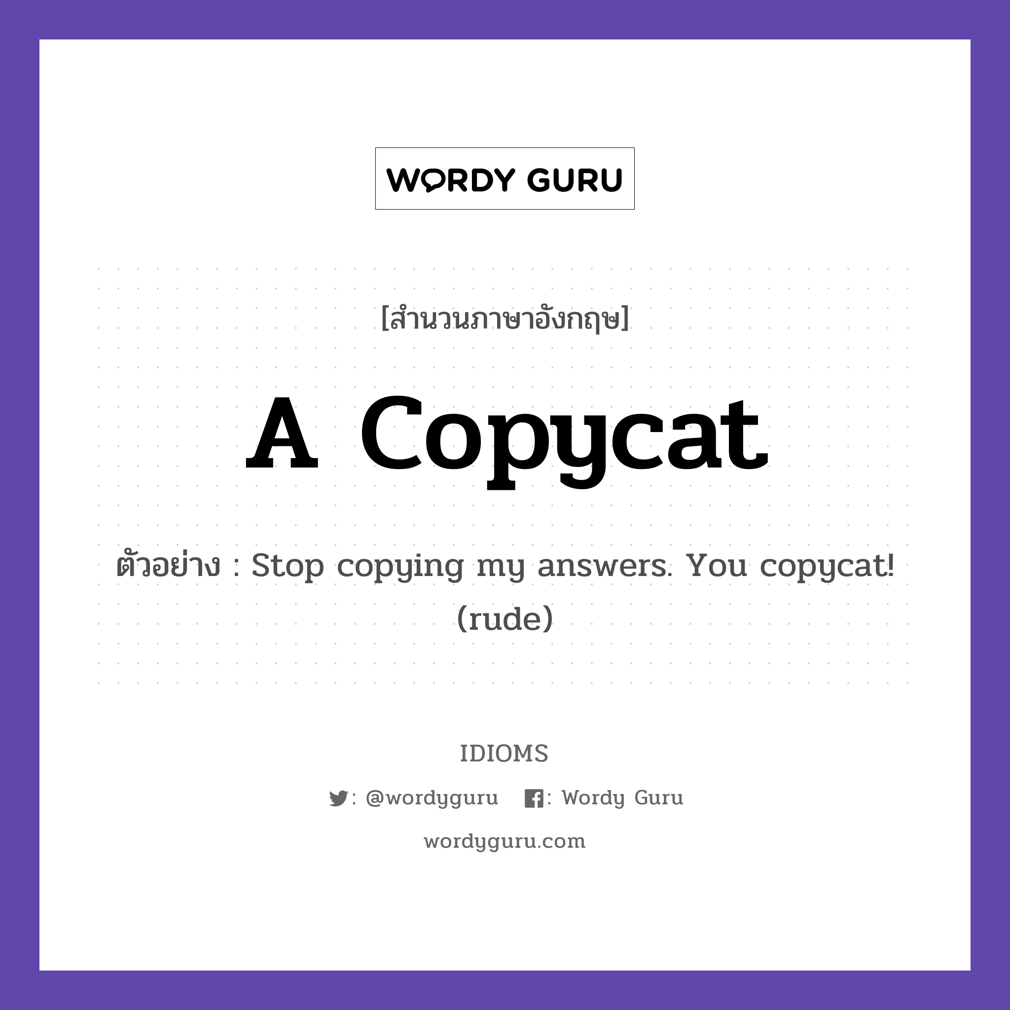 A Copycat แปลว่า?, สำนวนภาษาอังกฤษ A Copycat ตัวอย่าง Stop copying my answers. You copycat! (rude)