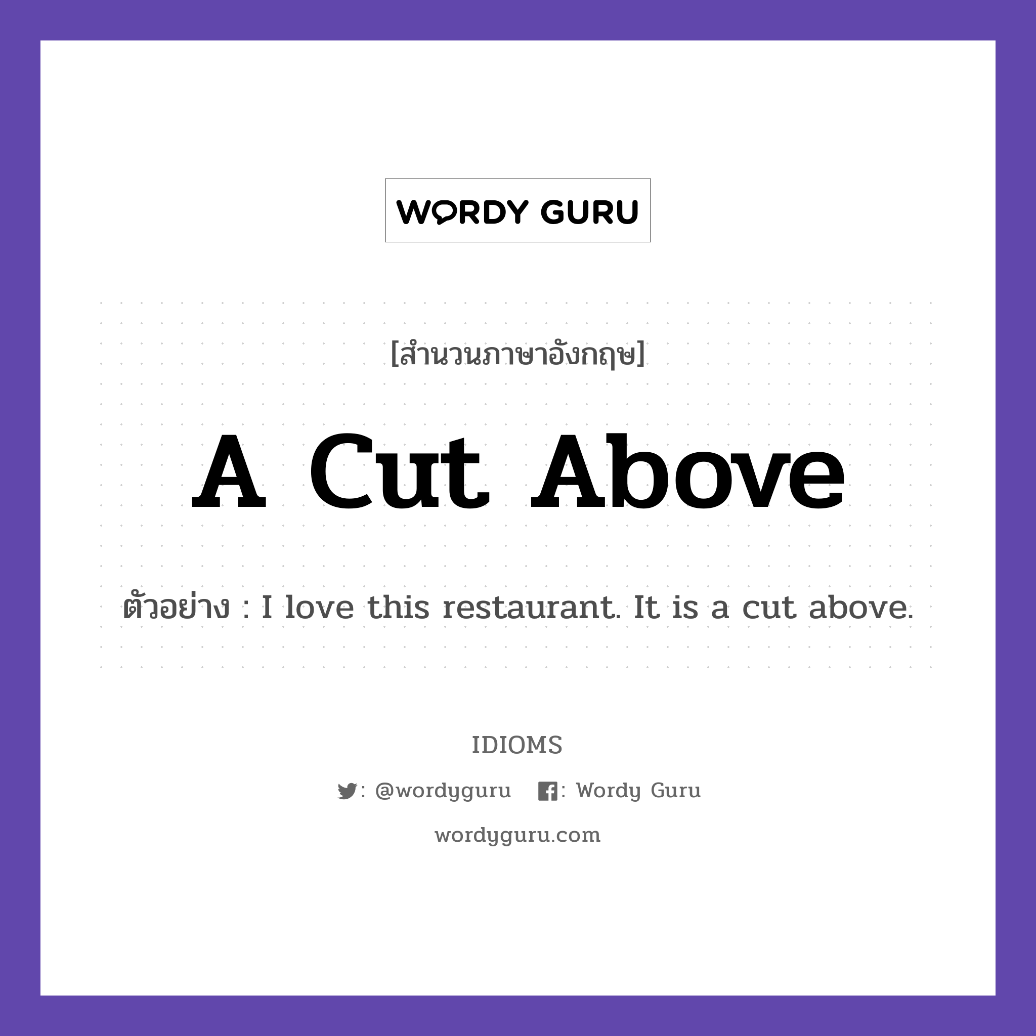 A Cut Above แปลว่า?, สำนวนภาษาอังกฤษ A Cut Above ตัวอย่าง I love this restaurant. It is a cut above.
