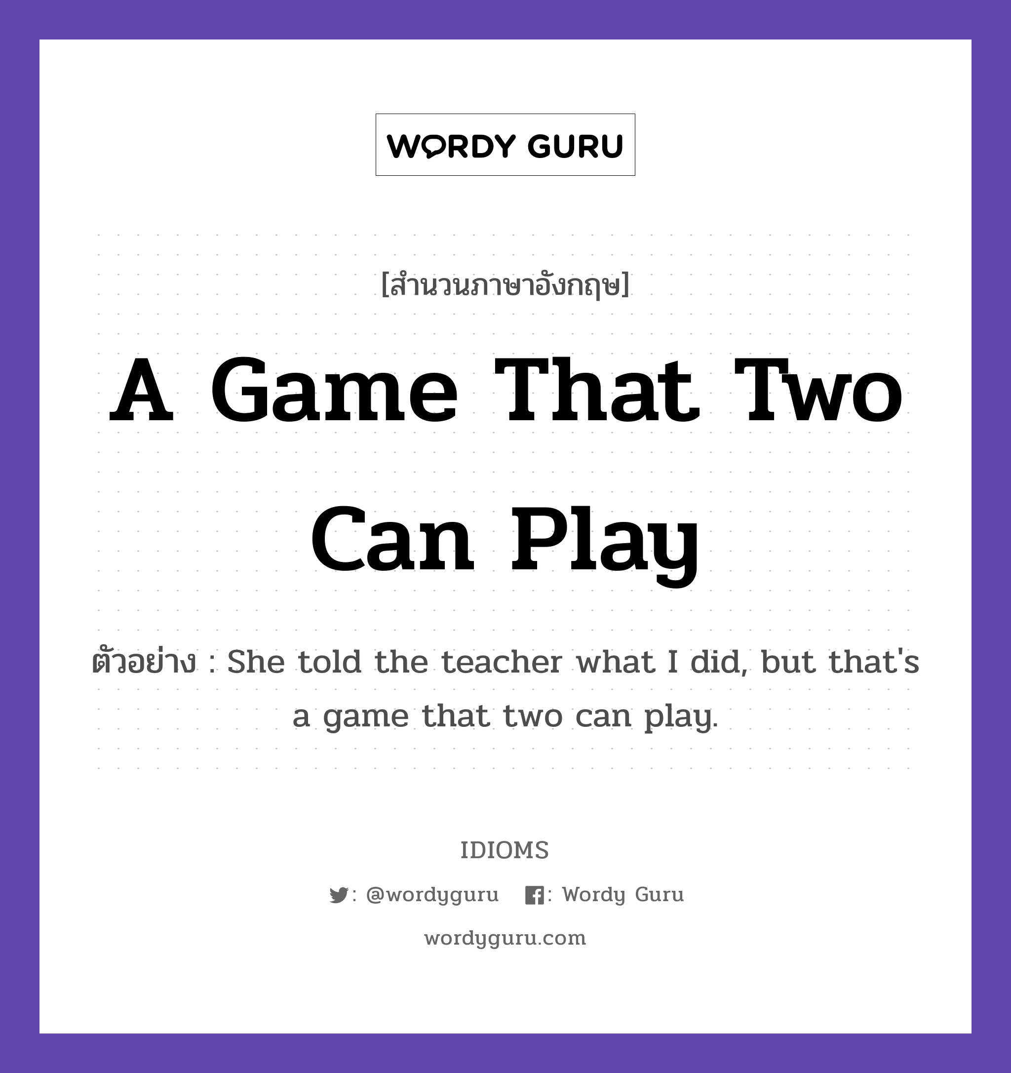 A Game That Two Can Play แปลว่า?, สำนวนภาษาอังกฤษ A Game That Two Can Play ตัวอย่าง She told the teacher what I did, but that's a game that two can play.