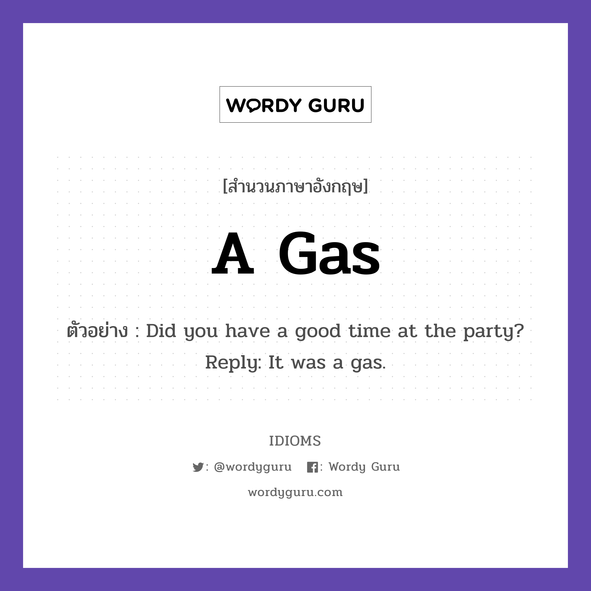 A Gas แปลว่า?, สำนวนภาษาอังกฤษ A Gas ตัวอย่าง Did you have a good time at the party? Reply: It was a gas.