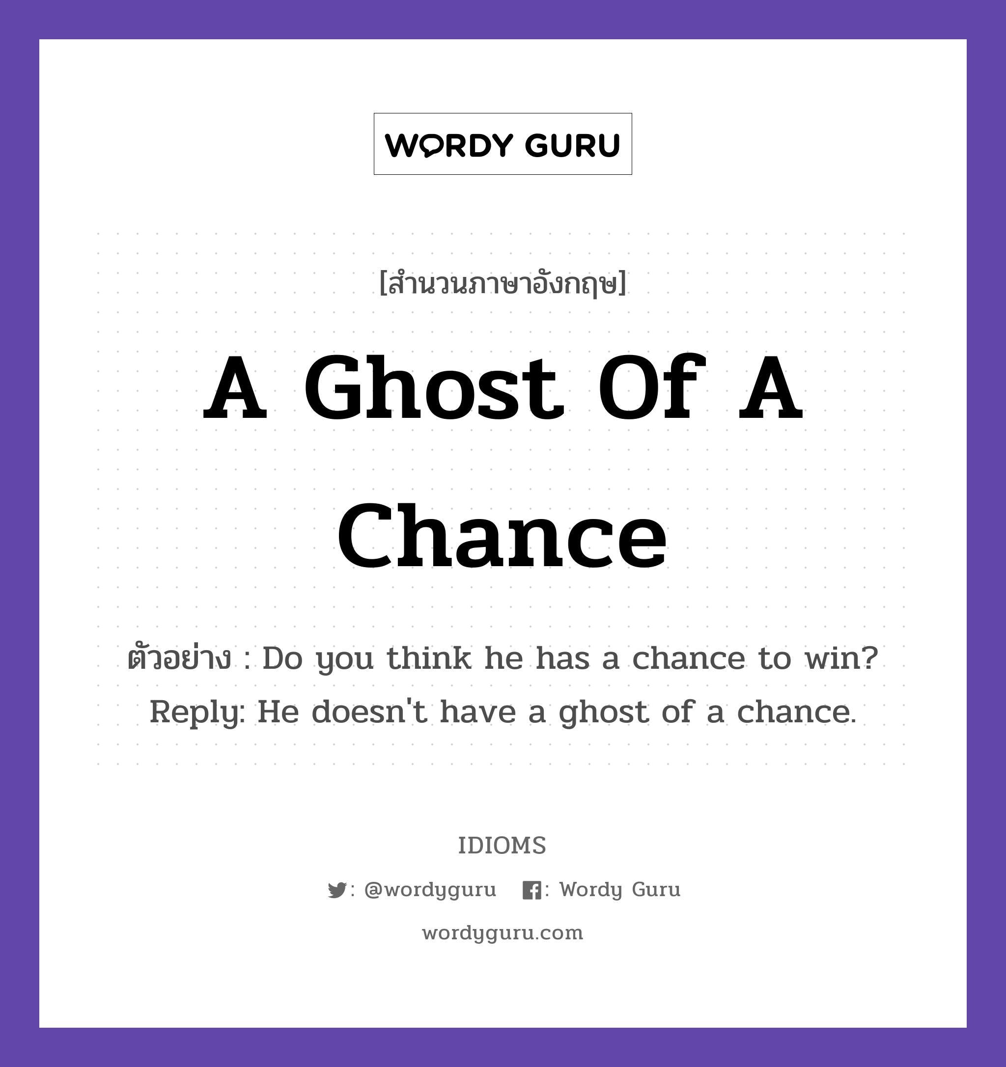A Ghost Of A Chance แปลว่า?, สำนวนภาษาอังกฤษ A Ghost Of A Chance ตัวอย่าง Do you think he has a chance to win? Reply: He doesn't have a ghost of a chance.