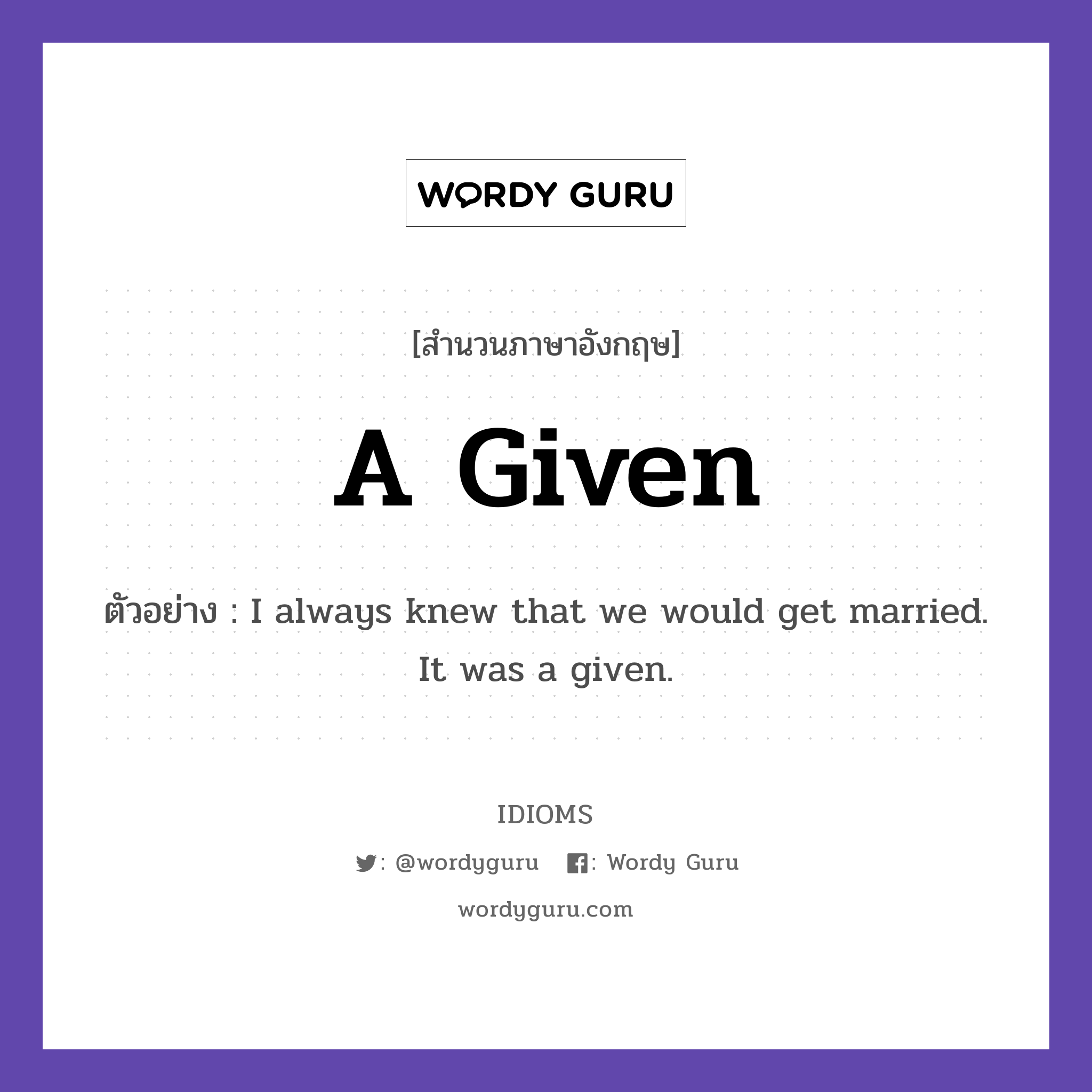 A Given แปลว่า?, สำนวนภาษาอังกฤษ A Given ตัวอย่าง I always knew that we would get married. It was a given.