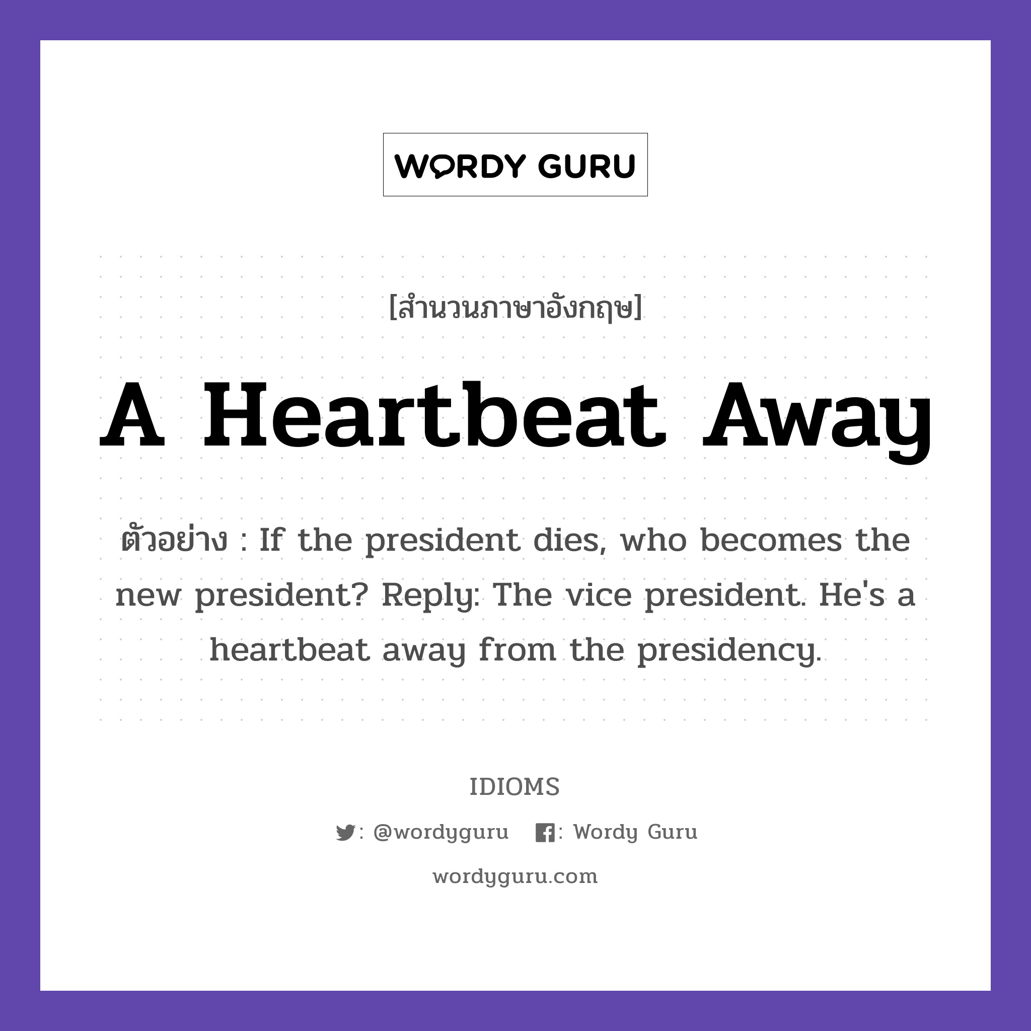 A Heartbeat Away แปลว่า?, สำนวนภาษาอังกฤษ A Heartbeat Away ตัวอย่าง If the president dies, who becomes the new president? Reply: The vice president. He's a heartbeat away from the presidency.