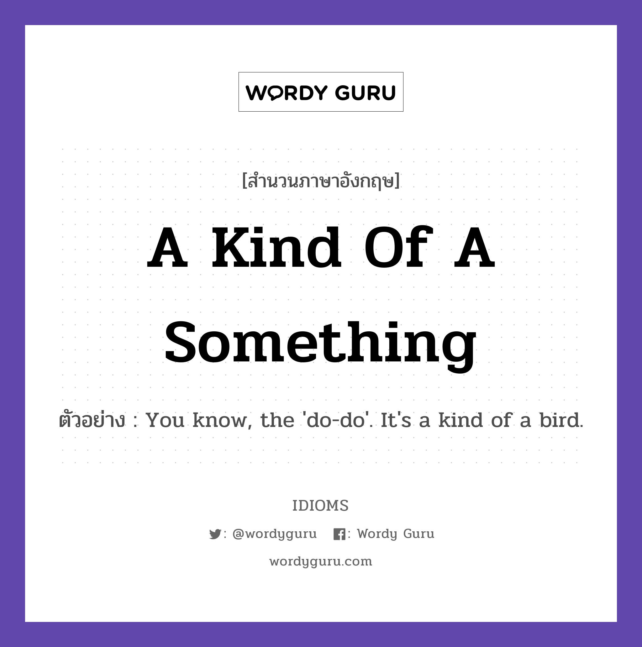 A Kind Of A Something แปลว่า?, สำนวนภาษาอังกฤษ A Kind Of A Something ตัวอย่าง You know, the 'do-do'. It's a kind of a bird.