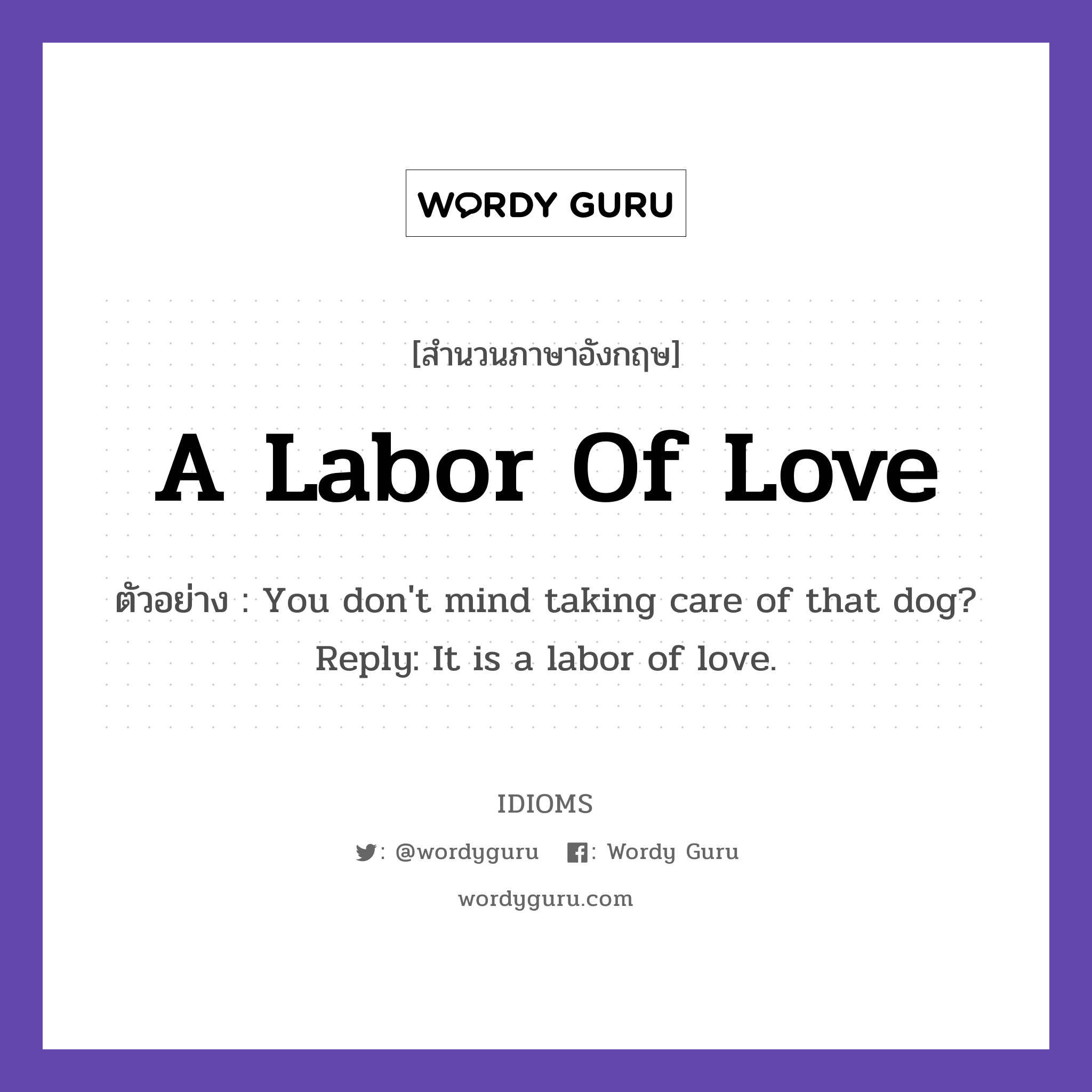 A Labor Of Love แปลว่า?, สำนวนภาษาอังกฤษ A Labor Of Love ตัวอย่าง You don't mind taking care of that dog? Reply: It is a labor of love.