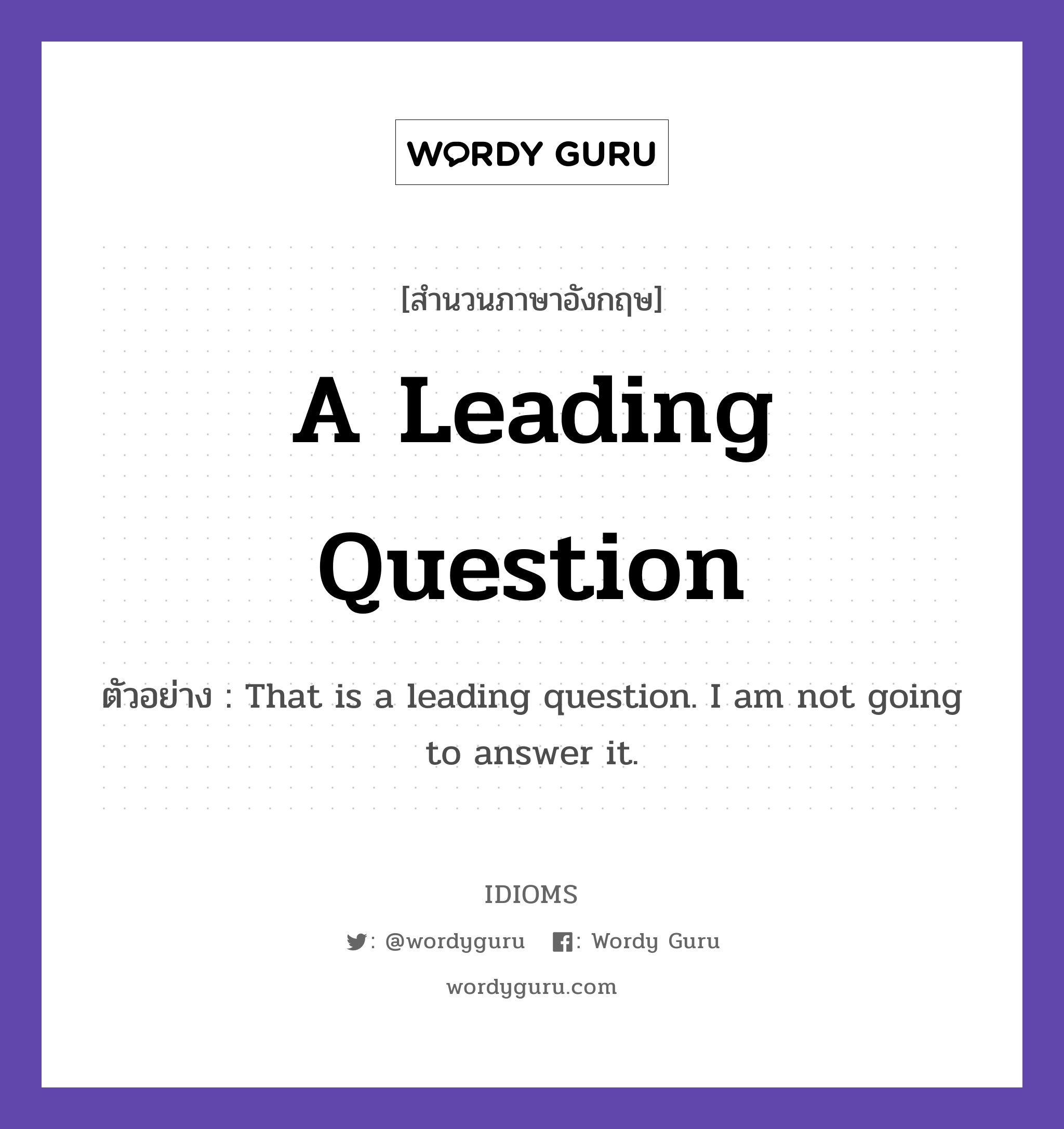 A Leading Question แปลว่า?, สำนวนภาษาอังกฤษ A Leading Question ตัวอย่าง That is a leading question. I am not going to answer it.
