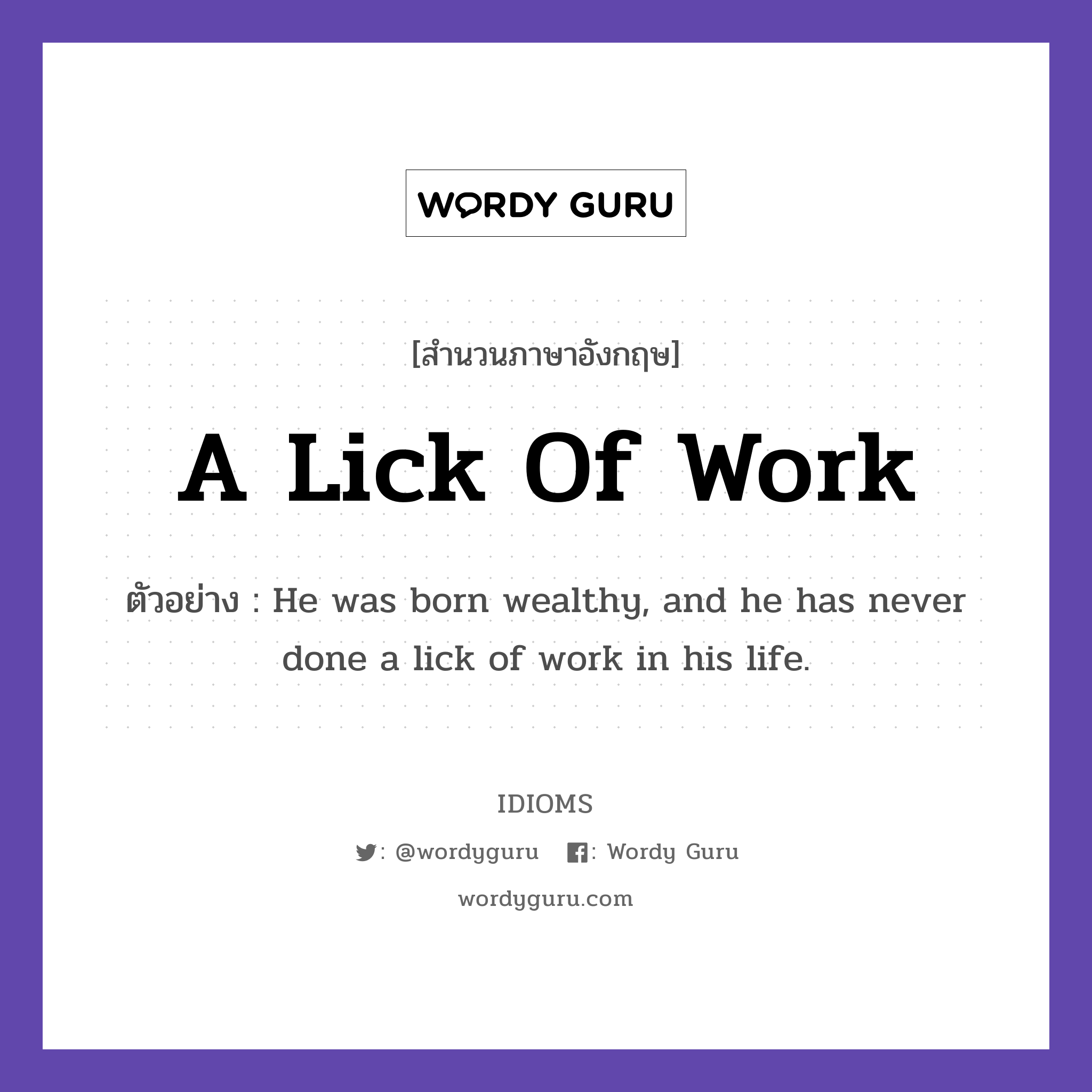 A Lick Of Work แปลว่า?, สำนวนภาษาอังกฤษ A Lick Of Work ตัวอย่าง He was born wealthy, and he has never done a lick of work in his life.