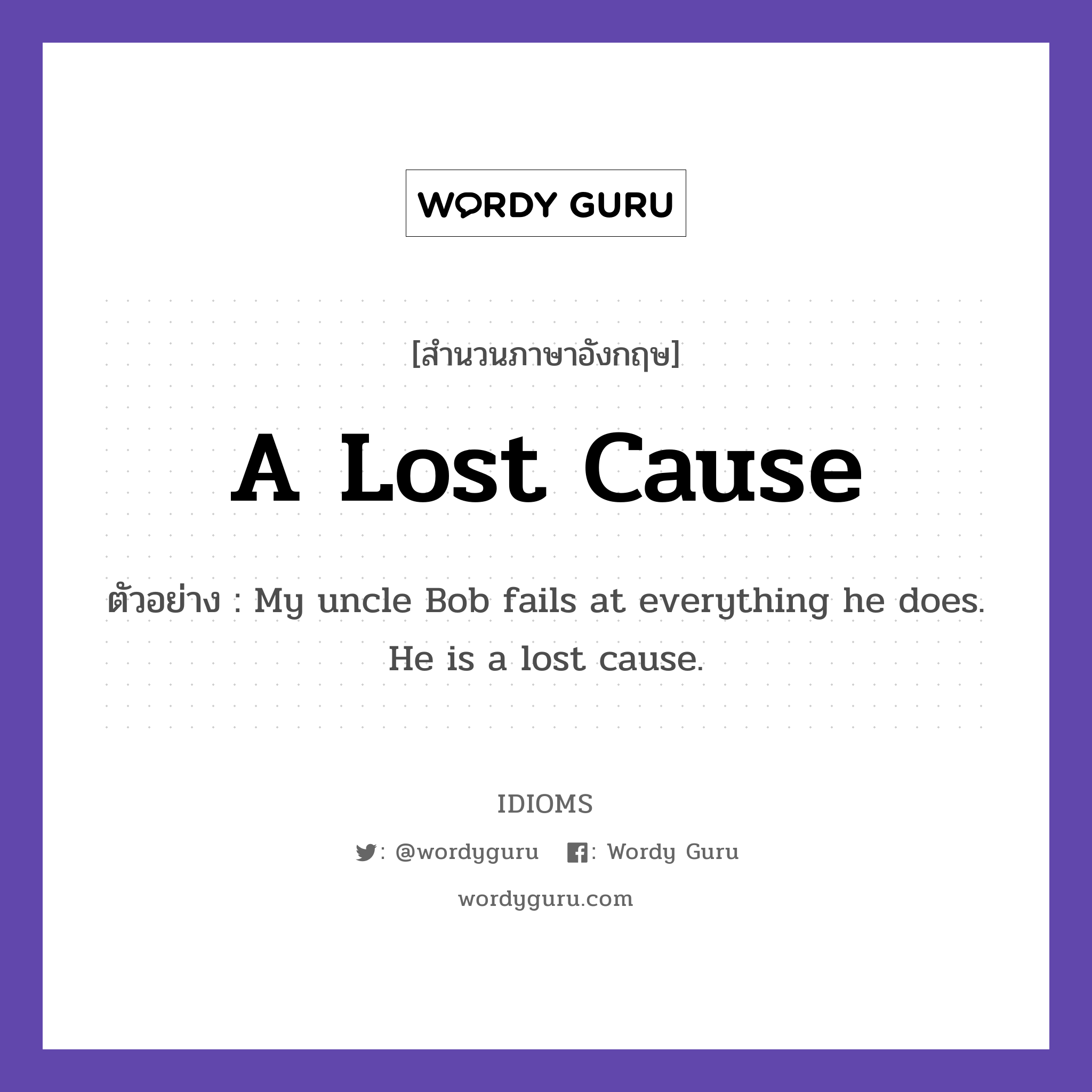 A Lost Cause แปลว่า?, สำนวนภาษาอังกฤษ A Lost Cause ตัวอย่าง My uncle Bob fails at everything he does. He is a lost cause.