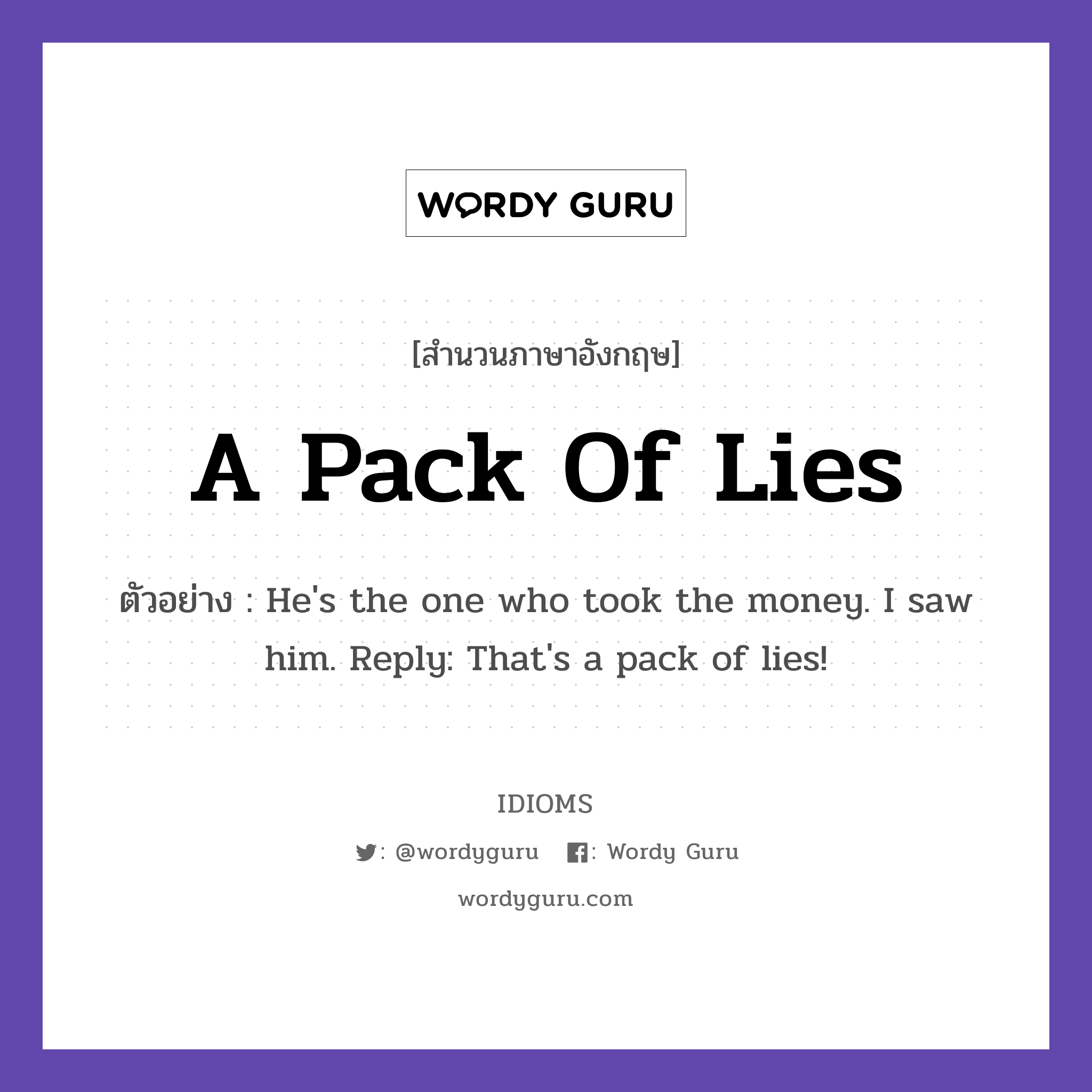 A Pack Of Lies แปลว่า?, สำนวนภาษาอังกฤษ A Pack Of Lies ตัวอย่าง He's the one who took the money. I saw him. Reply: That's a pack of lies!