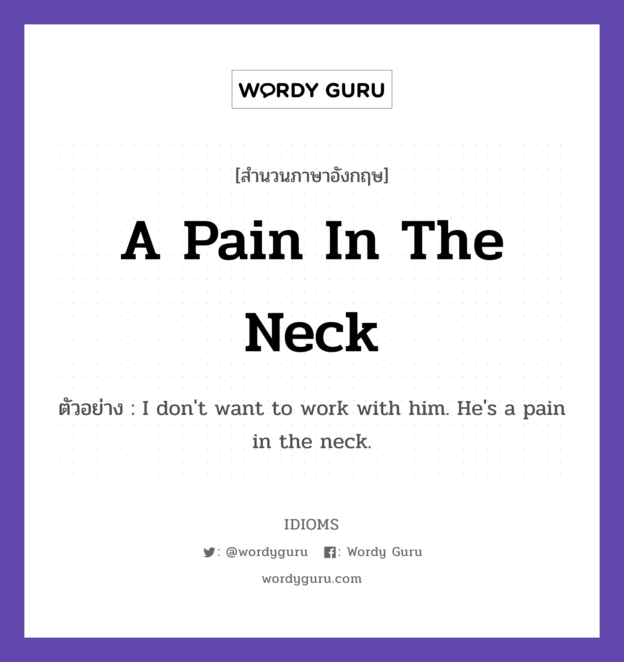 A Pain In The Neck แปลว่า?, สำนวนภาษาอังกฤษ A Pain In The Neck ตัวอย่าง I don't want to work with him. He's a pain in the neck.